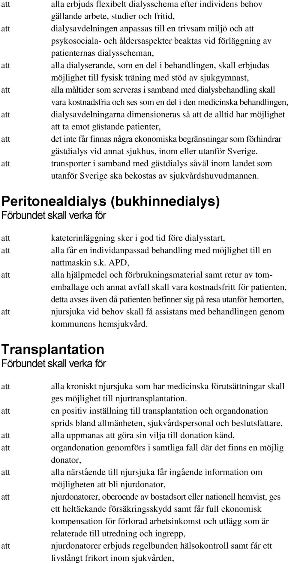 dialysbehandling skall vara kostnadsfria och ses som en del i den medicinska behandlingen, dialysavdelningarna dimensioneras så de alltid har möjlighet ta emot gästande patienter, det inte får finnas