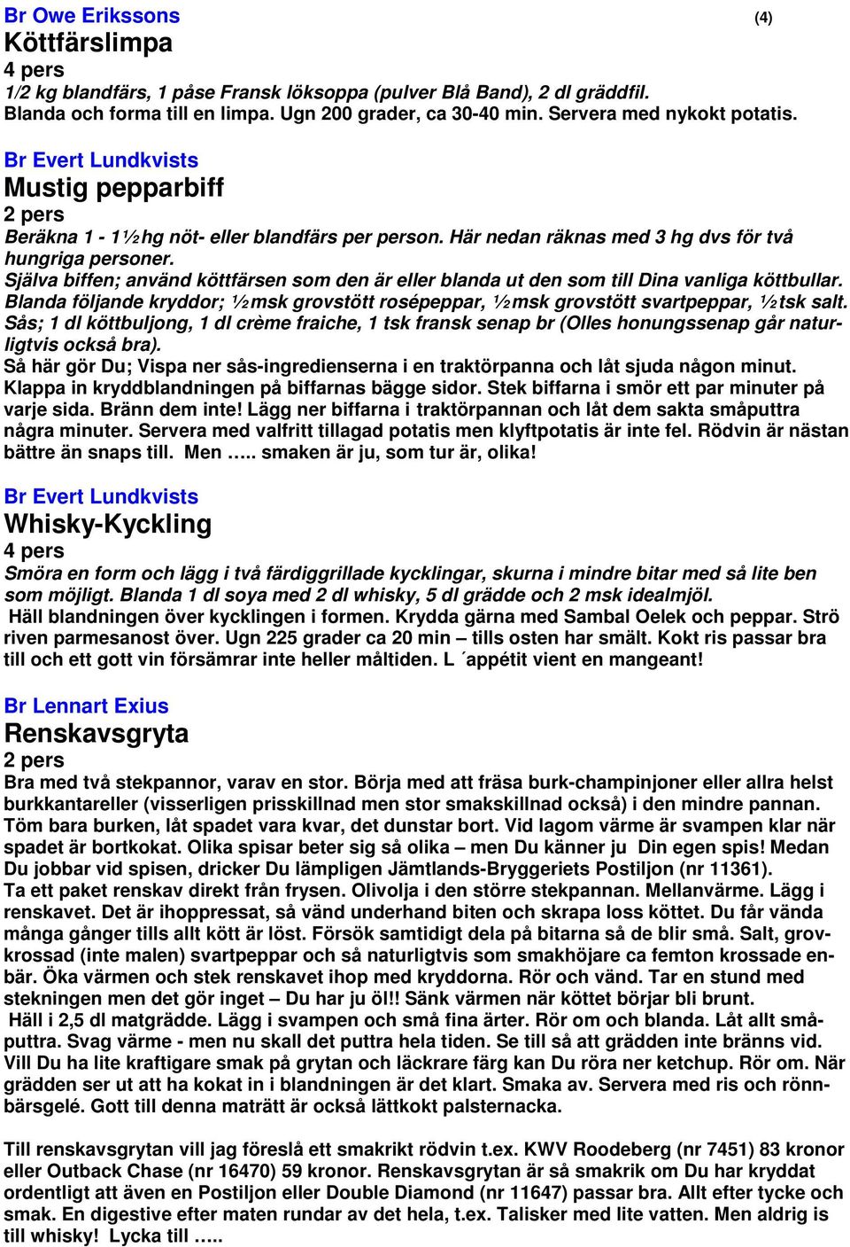 Själva biffen; använd köttfärsen som den är eller blanda ut den som till Dina vanliga köttbullar. Blanda följande kryddor; ½ msk grovstött rosépeppar, ½ msk grovstött svartpeppar, ½ tsk salt.