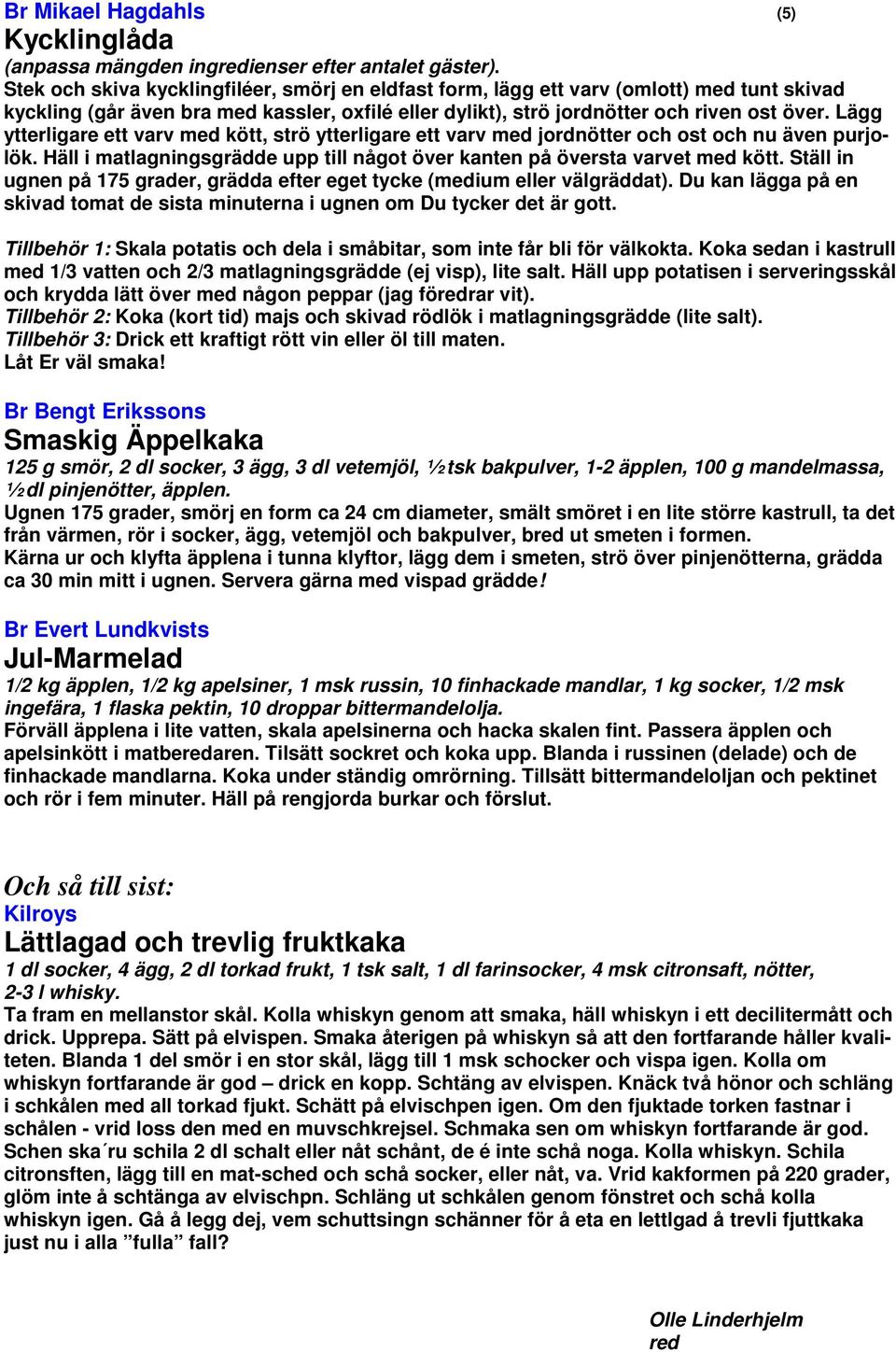 Lägg ytterligare ett varv med kött, strö ytterligare ett varv med jordnötter och ost och nu även purjolök. Häll i matlagningsgrädde upp till något över kanten på översta varvet med kött.