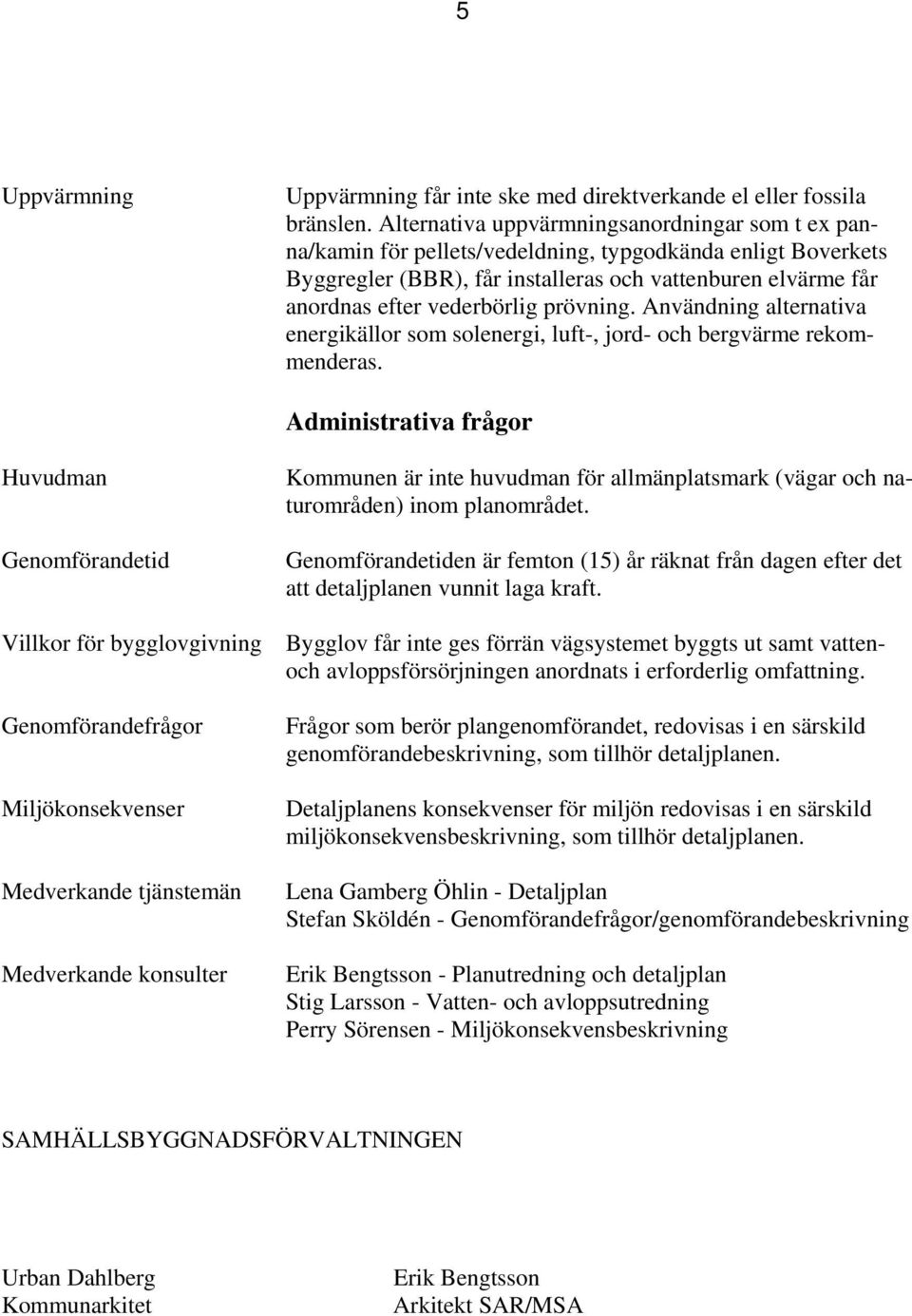 prövning. Användning alternativa energikällor som solenergi, luft-, jord- och bergvärme rekommenderas.