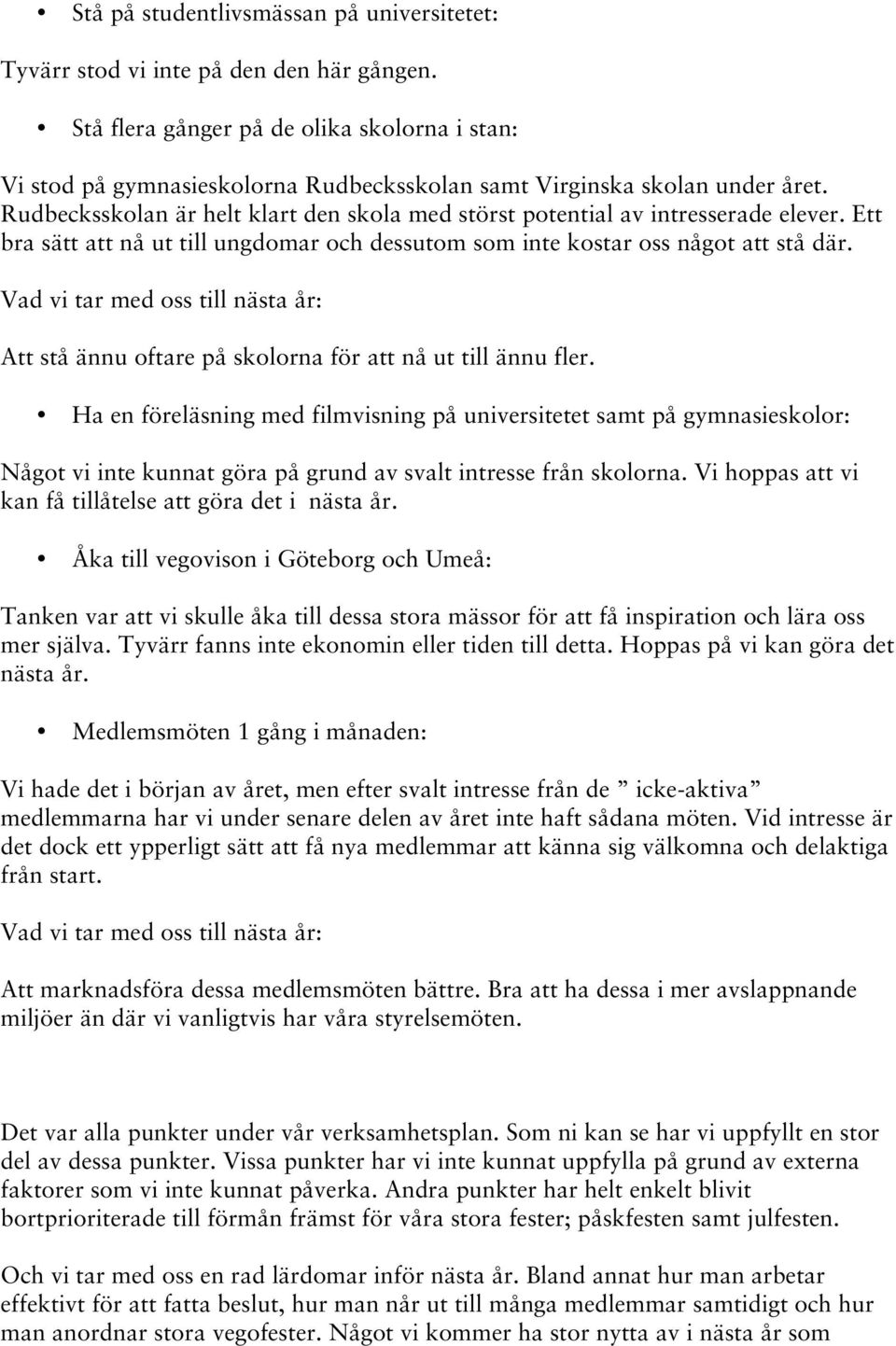 Rudbecksskolan är helt klart den skola med störst potential av intresserade elever. Ett bra sätt att nå ut till ungdomar och dessutom som inte kostar oss något att stå där.