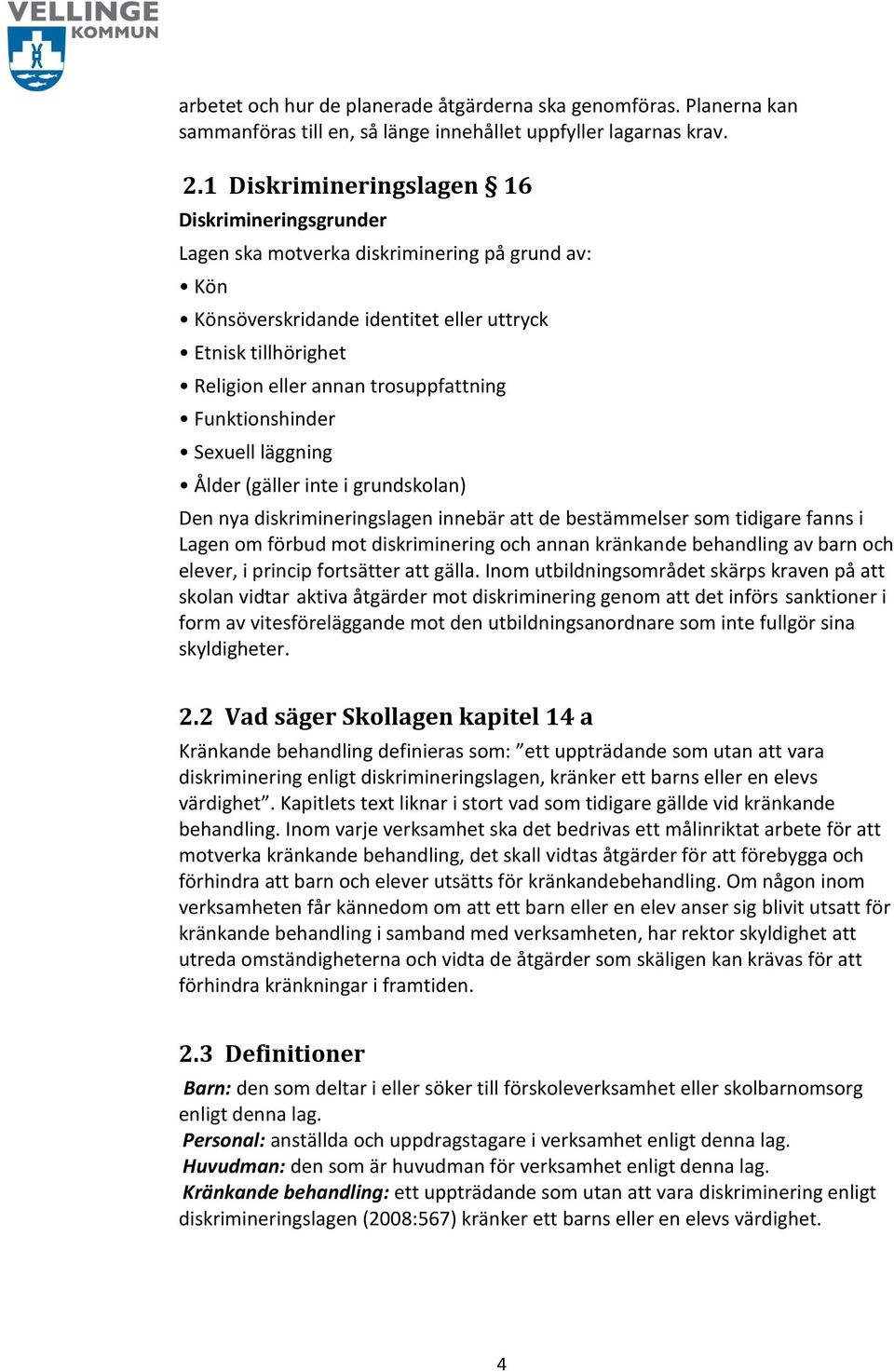 Funktionshinder Sexuell läggning Ålder (gäller inte i grundskolan) Den nya diskrimineringslagen innebär att de bestämmelser som tidigare fanns i Lagen om förbud mot diskriminering och annan kränkande