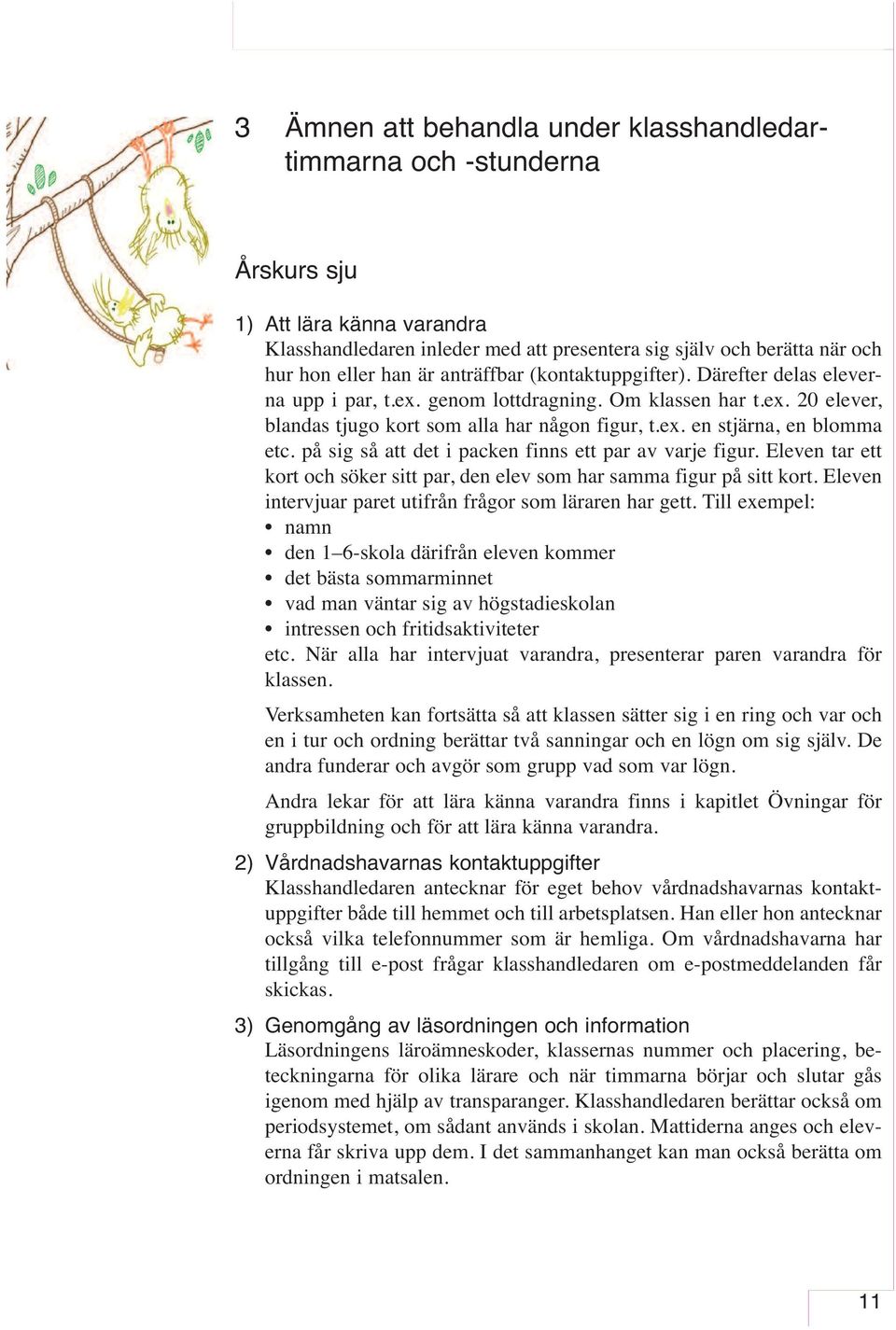 på sig så att det i packen finns ett par av varje figur. Eleven tar ett kort och söker sitt par, den elev som har samma figur på sitt kort. Eleven intervjuar paret utifrån frågor som läraren har gett.