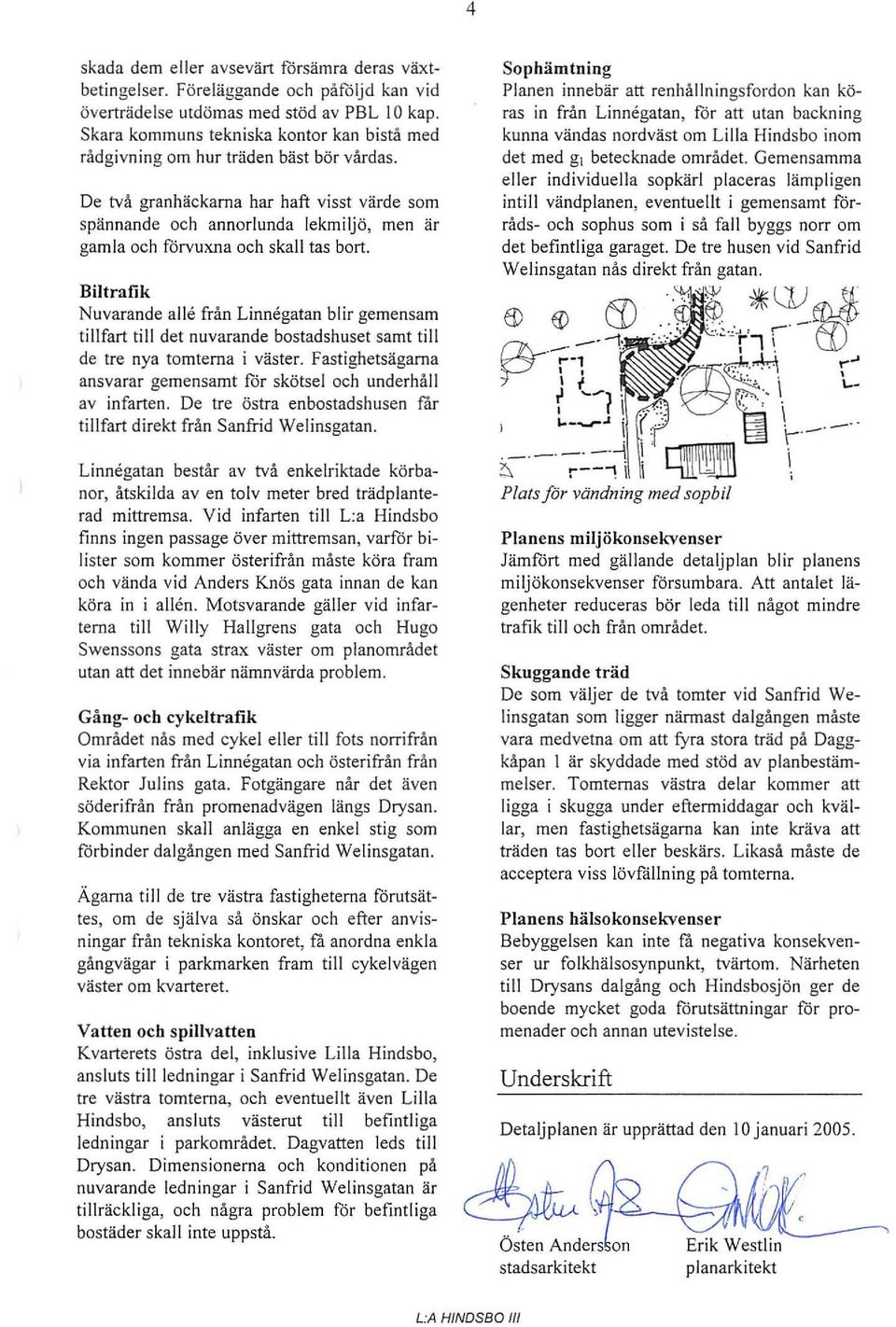 De två granhäckarna har haft visst värde sm spännande ch annrlunda lekmiljö, men är gamla ch förvuxna ch skall tas brt.