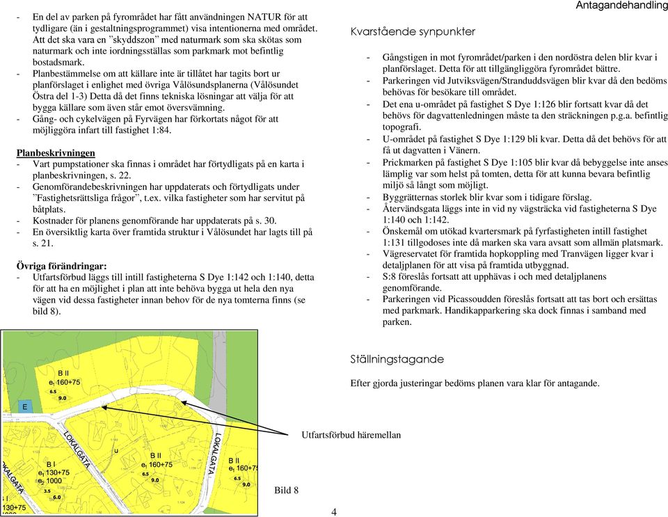 - Planbestämmelse om att källare inte är tillåtet har tagits bort ur planförslaget i enlighet med övriga Vålösundsplanerna (Vålösundet Östra del 1-3) Detta då det finns tekniska lösningar att välja