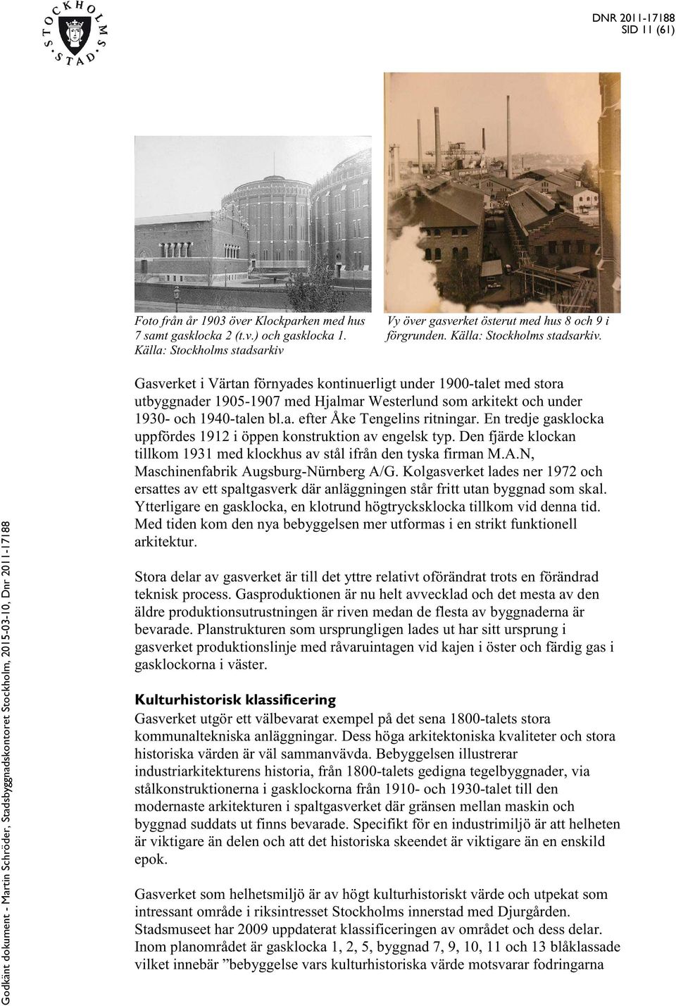 En tredje gasklocka uppfördes 1912 i öppen konstruktion av engelsk typ. Den fjärde klockan tillkom 1931 med klockhus av stål ifrån den tyska firman M.A.N, Maschinenfabrik Augsburg-Nürnberg A/G.