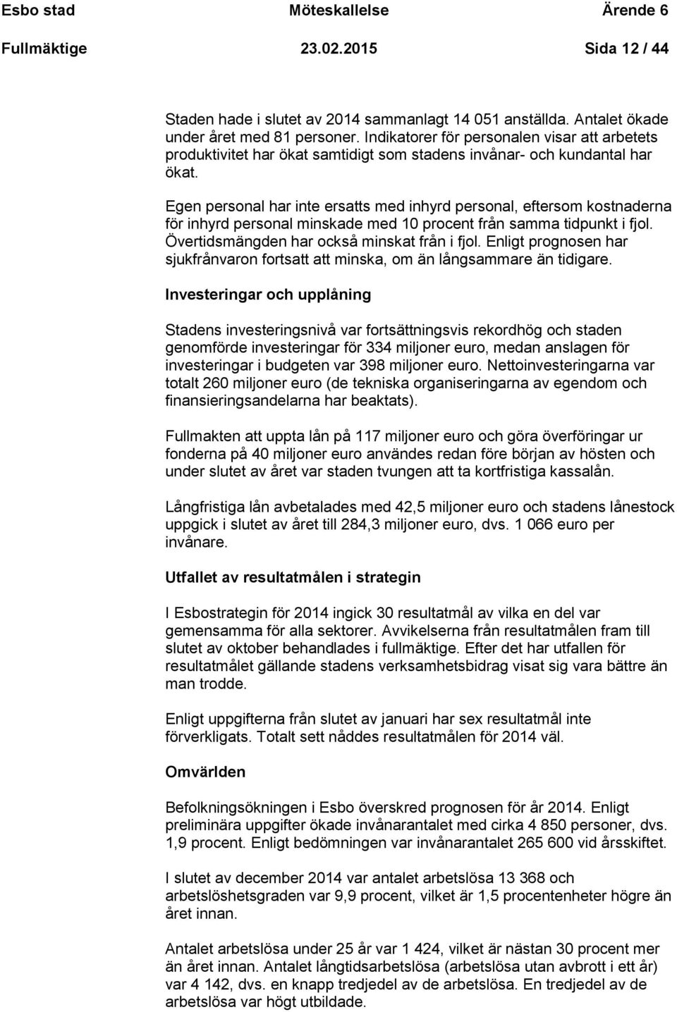 Egen personal har inte ersatts med inhyrd personal, eftersom kostnaderna för inhyrd personal minskade med 10 procent från samma tidpunkt i fjol. Övertidsmängden har också minskat från i fjol.