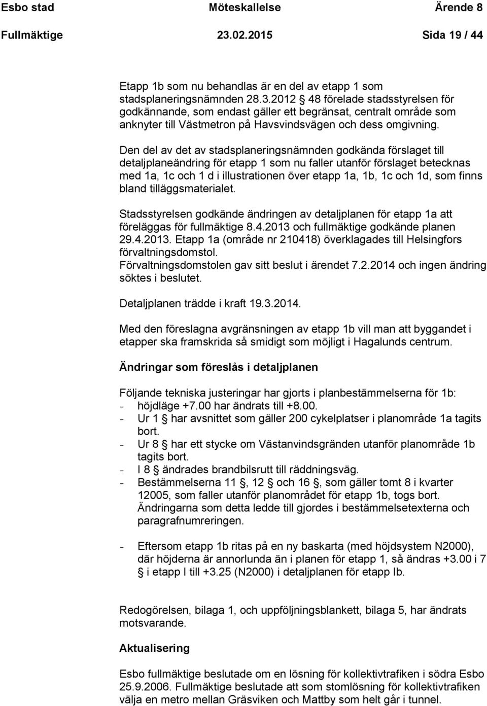 2012 48 förelade stadsstyrelsen för godkännande, som endast gäller ett begränsat, centralt område som anknyter till Västmetron på Havsvindsvägen och dess omgivning.