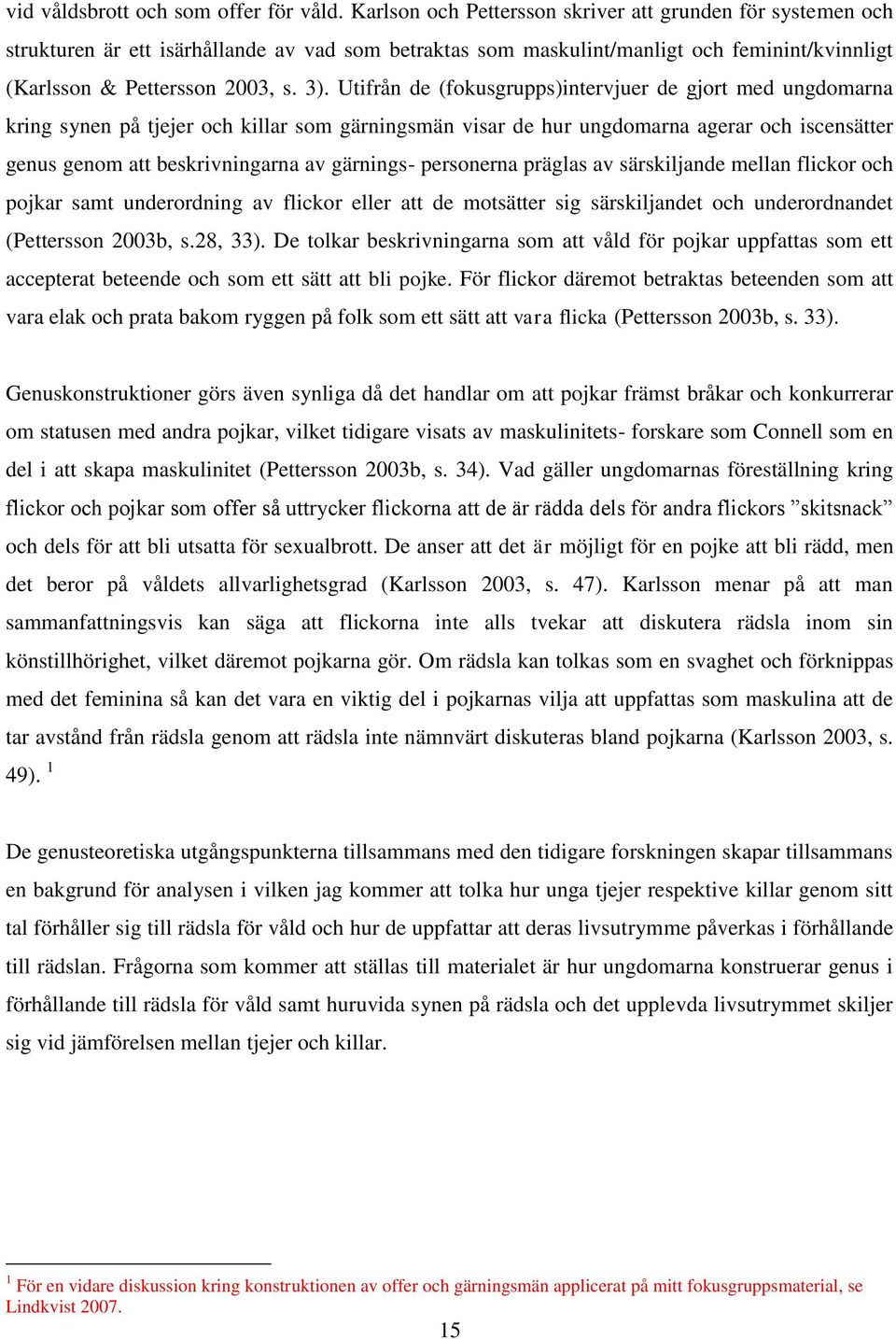 Utifrån de (fokusgrupps)intervjuer de gjort med ungdomarna kring synen på tjejer och killar som gärningsmän visar de hur ungdomarna agerar och iscensätter genus genom att beskrivningarna av gärnings-