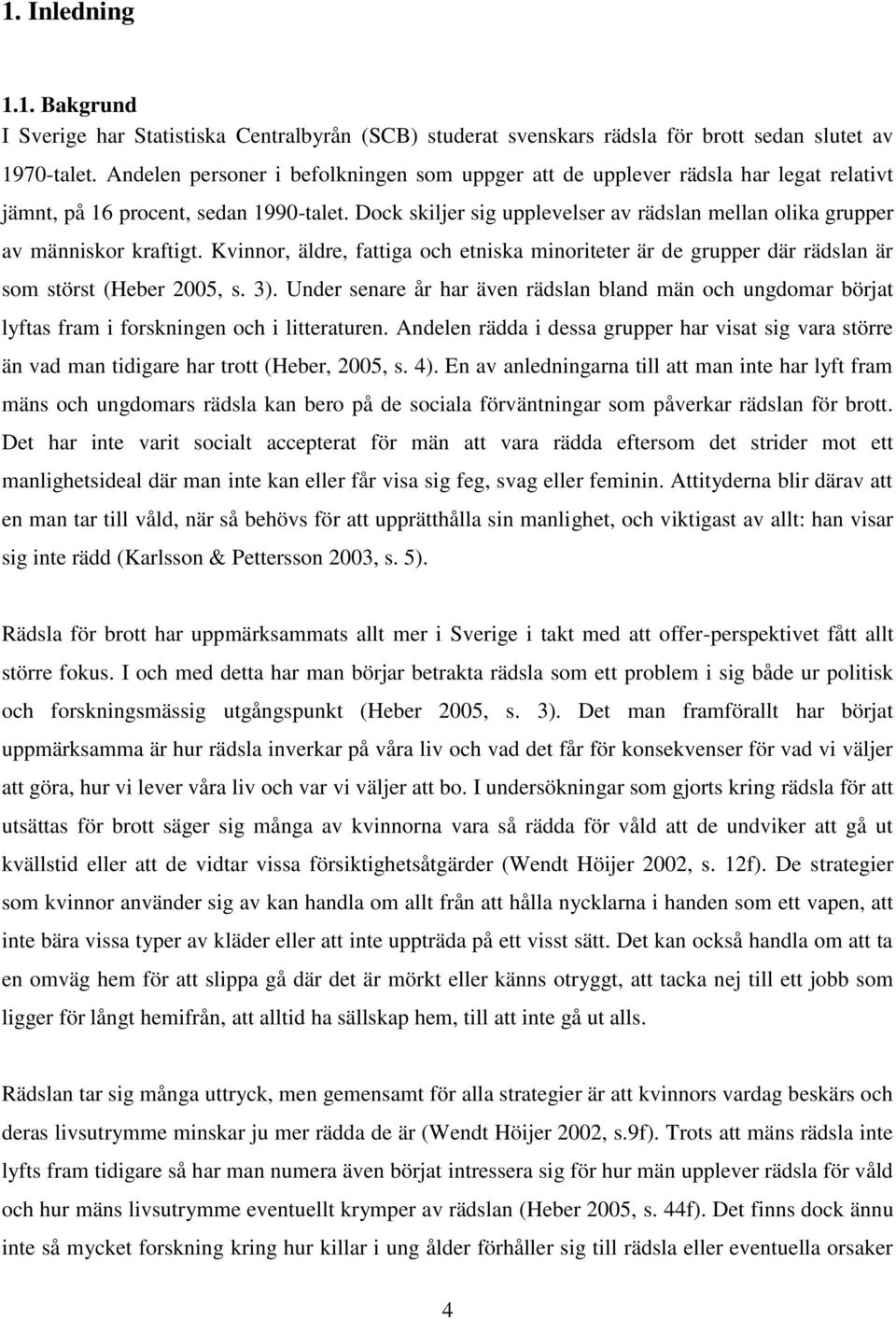 Dock skiljer sig upplevelser av rädslan mellan olika grupper av människor kraftigt. Kvinnor, äldre, fattiga och etniska minoriteter är de grupper där rädslan är som störst (Heber 2005, s. 3).