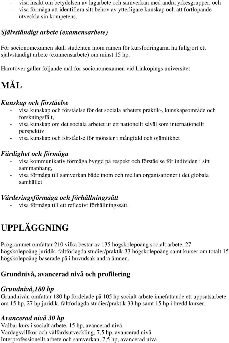 Härutöver gäller följande mål för socionomexamen vid Linköpings universitet MÅL Kunskap och förståelse - visa kunskap och förståelse för det sociala arbetets praktik-, kunskapsområde och