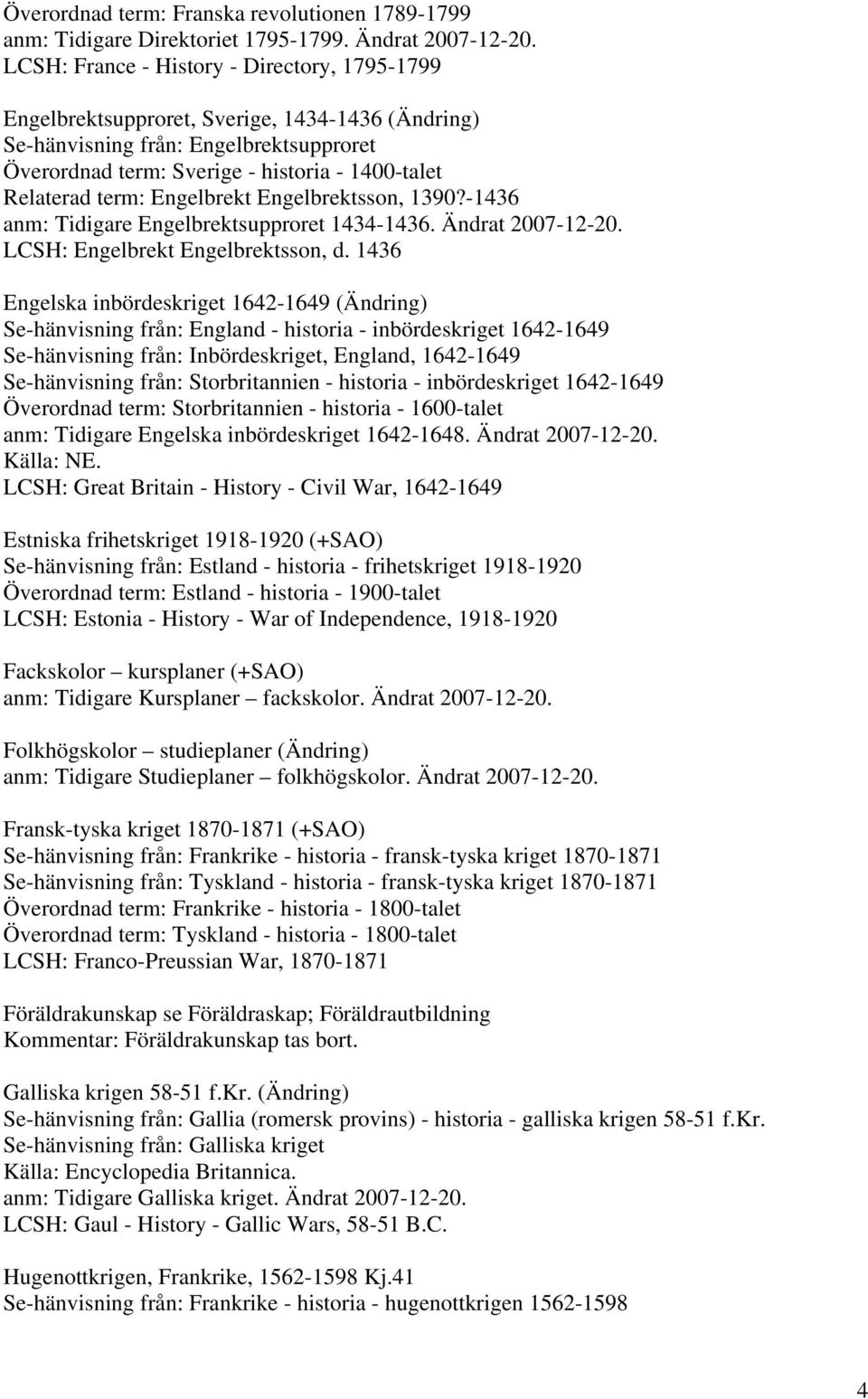 term: Engelbrekt Engelbrektsson, 1390?-1436 anm: Tidigare Engelbrektsupproret 1434-1436. Ändrat 2007-12-20. LCSH: Engelbrekt Engelbrektsson, d.