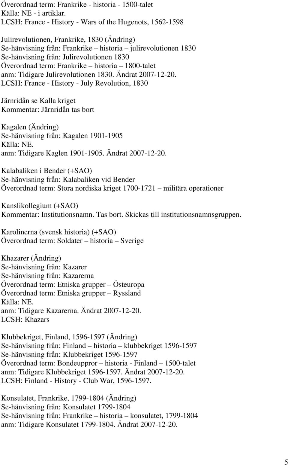 1830 Överordnad term: Frankrike historia 1800-talet anm: Tidigare Julirevolutionen 1830. Ändrat 2007-12-20.