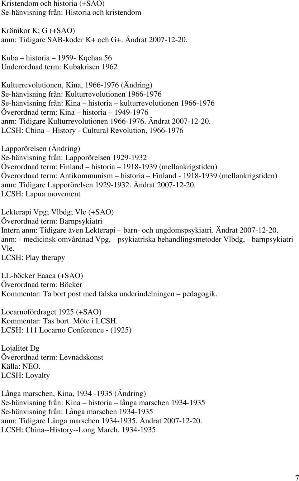 Överordnad term: Kina historia 1949-1976 anm: Tidigare Kulturrevolutionen 1966-1976. Ändrat 2007-12-20.