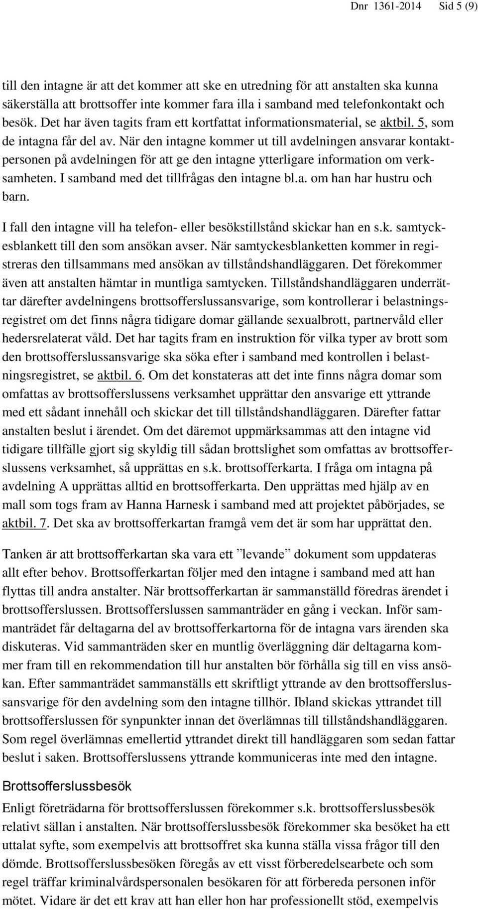 När den intagne kommer ut till avdelningen ansvarar kontaktpersonen på avdelningen för att ge den intagne ytterligare information om verksamheten. I samband med det tillfrågas den intagne bl.a. om han har hustru och barn.