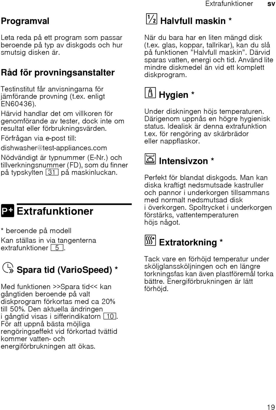 Härvid handlar det om villkoren för genomförande av tester, dock inte om resultat eller förbrukningärden. Förfrågan via e-post till: dishwasher@test-appliances.com Nödvändigt är typnummer (E Nr.