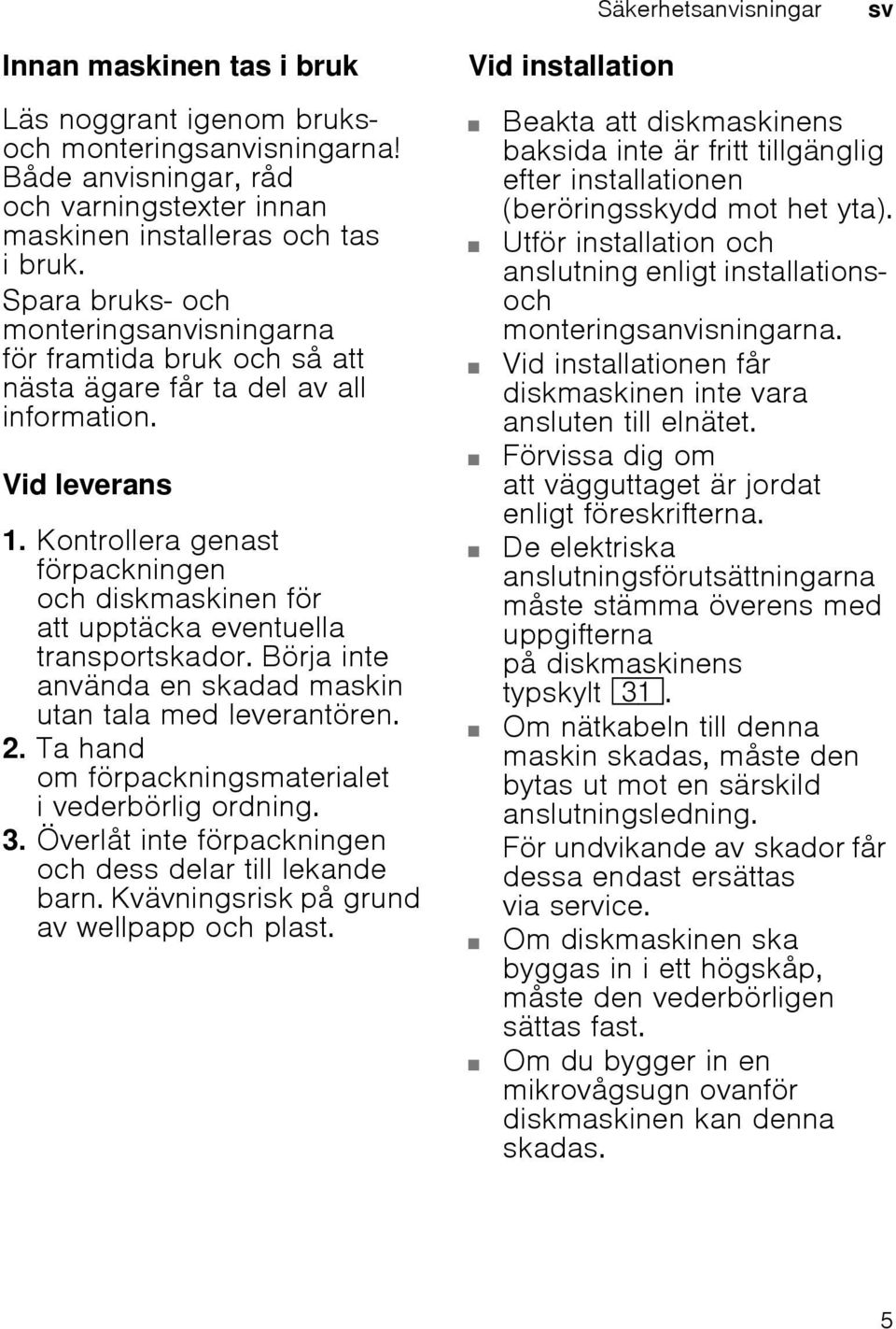 Kontrollera genast förpackningen och diskmaskinen för att upptäcka eventuella transportskador. Börja inte använda en skadad maskin utan tala med leverantören. 2.