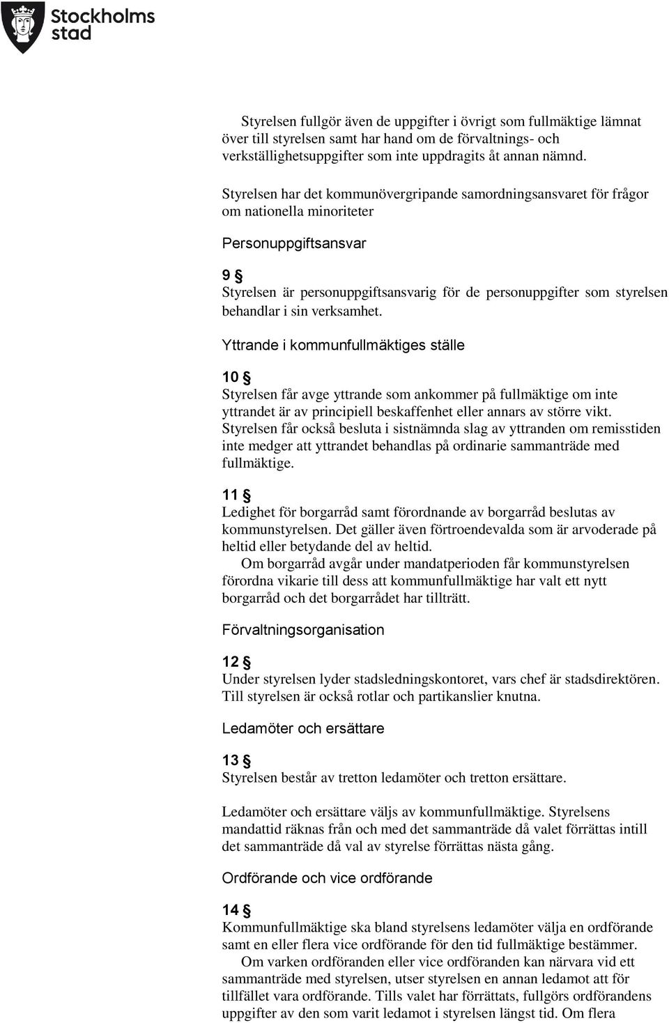 i sin verksamhet. Yttrande i kommunfullmäktiges ställe 10 Styrelsen får avge yttrande som ankommer på fullmäktige om inte yttrandet är av principiell beskaffenhet eller annars av större vikt.