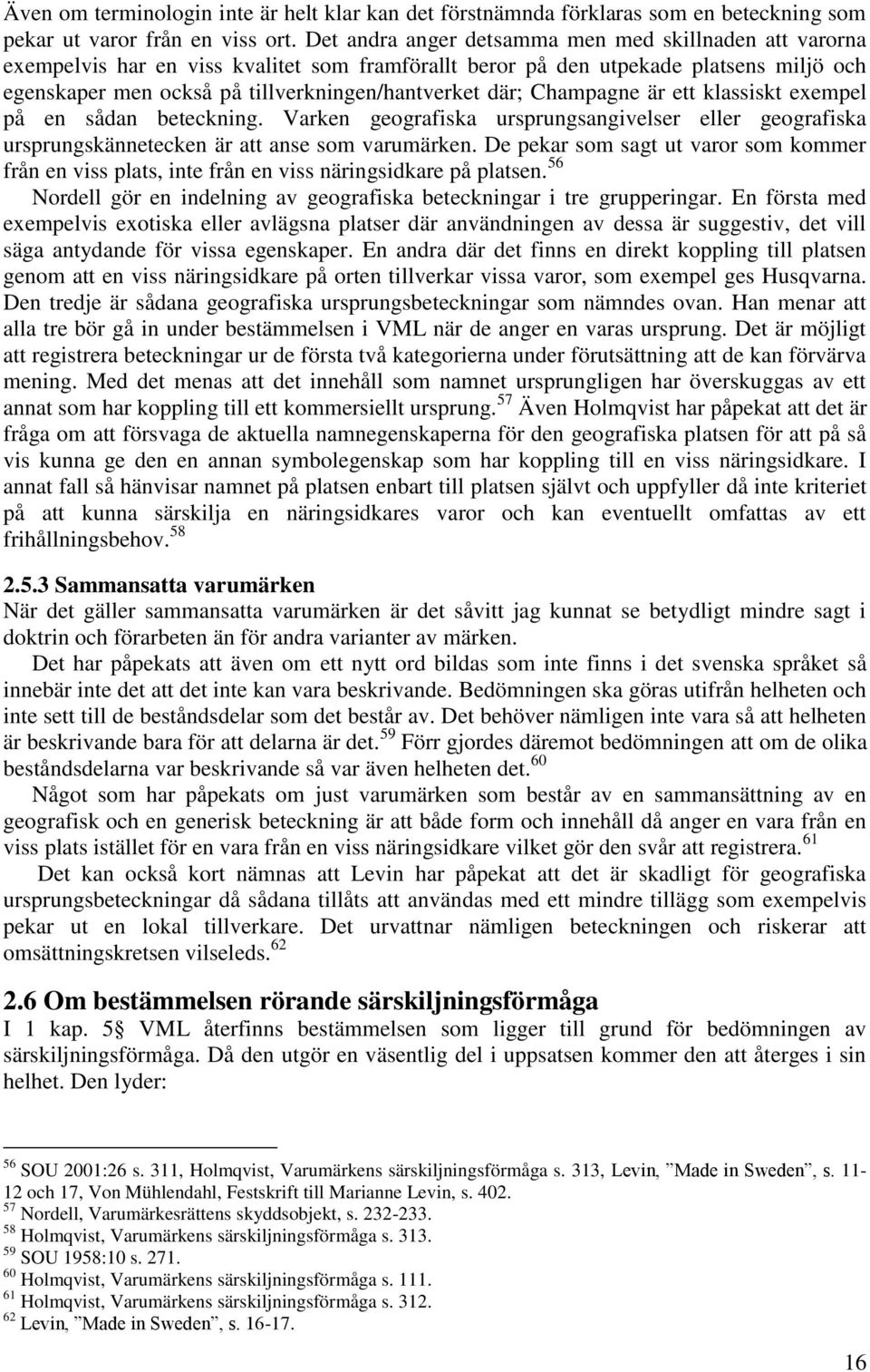 Champagne är ett klassiskt exempel på en sådan beteckning. Varken geografiska ursprungsangivelser eller geografiska ursprungskännetecken är att anse som varumärken.