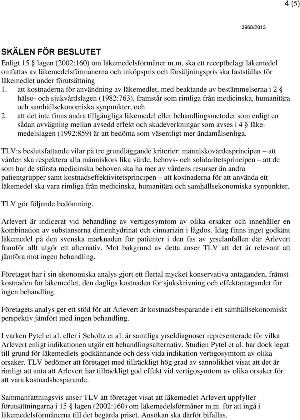 att kostnaderna för användning av läkemedlet, med beaktande av bestämmelserna i 2 hälso- och sjukvårdslagen (1982:763), framstår som rimliga från medicinska, humanitära och samhällsekonomiska