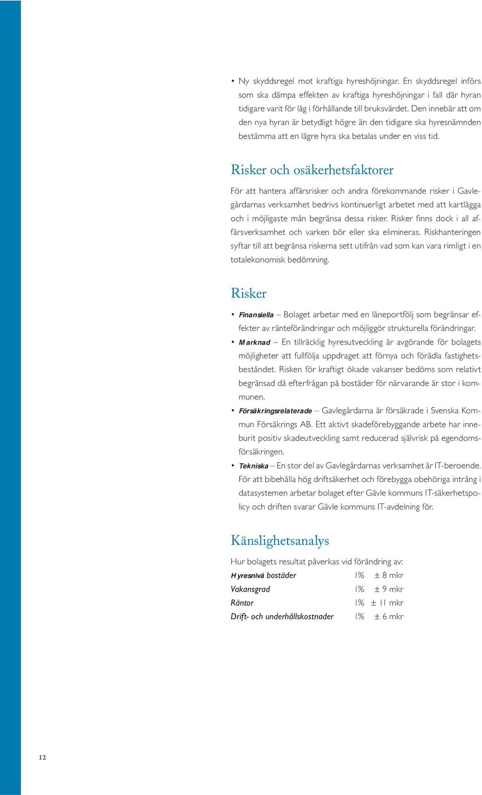 Risker och osäkerhetsfaktorer För att hantera affärsrisker och andra förekommande risker i Gavlegårdarnas verksamhet bedrivs kontinuerligt arbetet med att kartlägga och i möjligaste mån begränsa