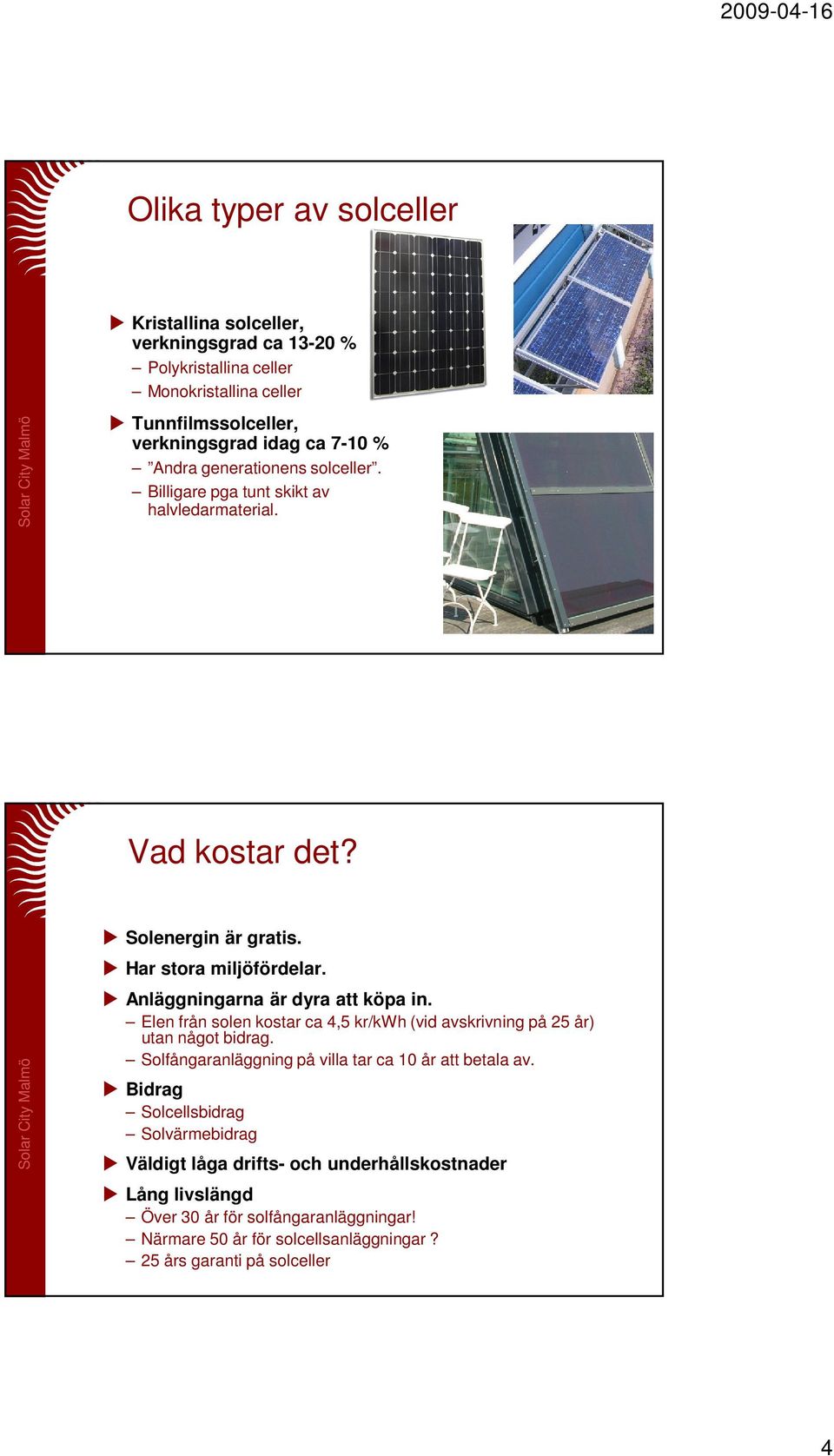 Anläggningarna är dyra att köpa in. Elen från solen kostar ca 4,5 kr/kwh (vid avskrivning på 25 år) utan något bidrag.