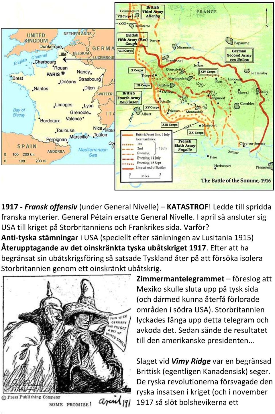 Anti-tyska stämningar i USA (speciellt efter sänkningen av Lusitania 1915) Återupptagande av det oinskränkta tyska ubåtskriget 1917.