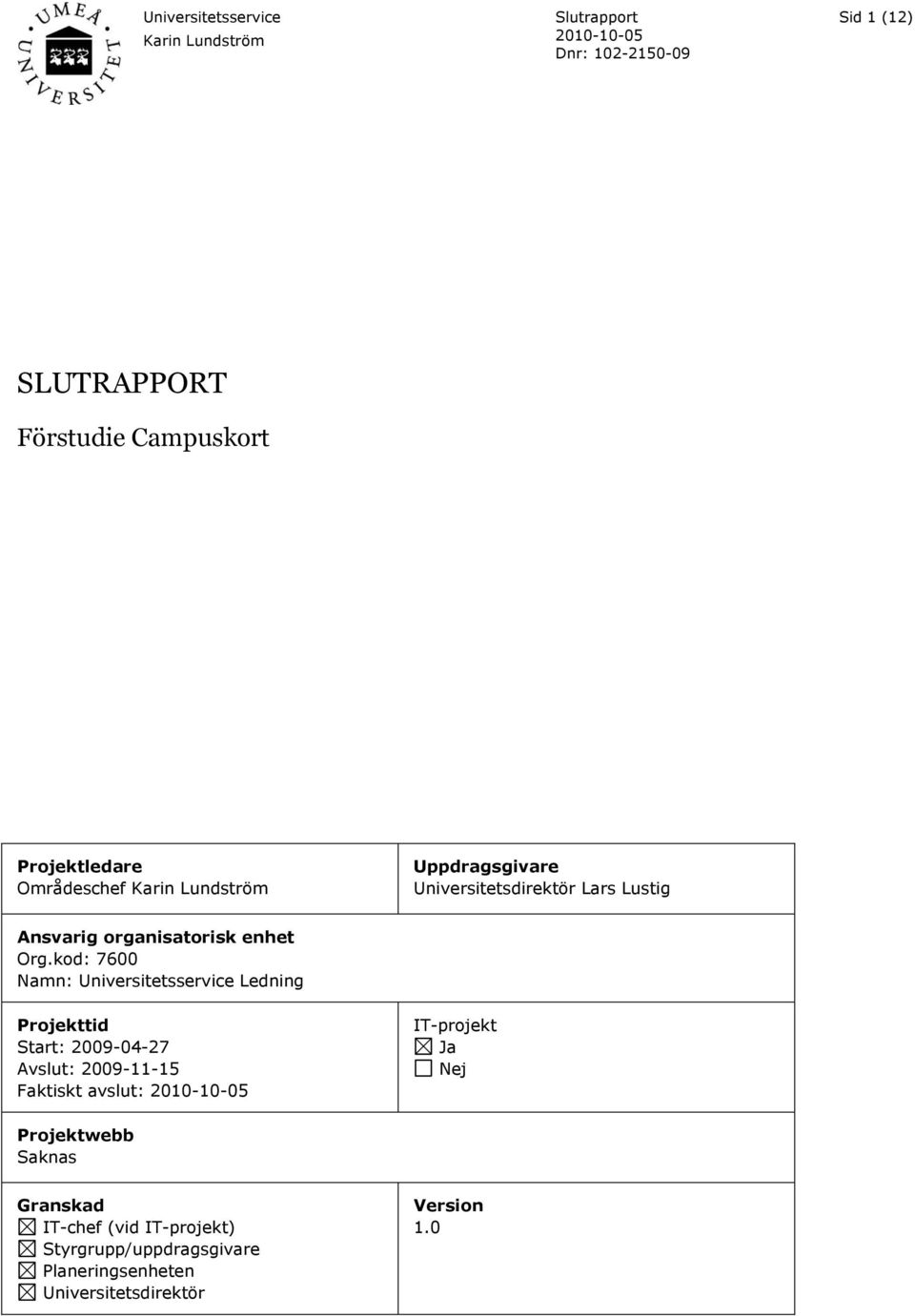 kod: 7600 Namn: Universitetsservice Ledning Projekttid Start: 2009-04-27 Avslut: 2009-11-15 Faktiskt
