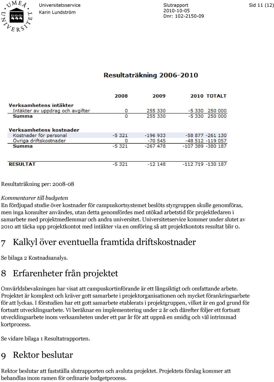 Universitetservice kommer under slutet av 2010 att täcka upp projektkontot med intäkter via en omföring så att projektkontots resultat blir 0.