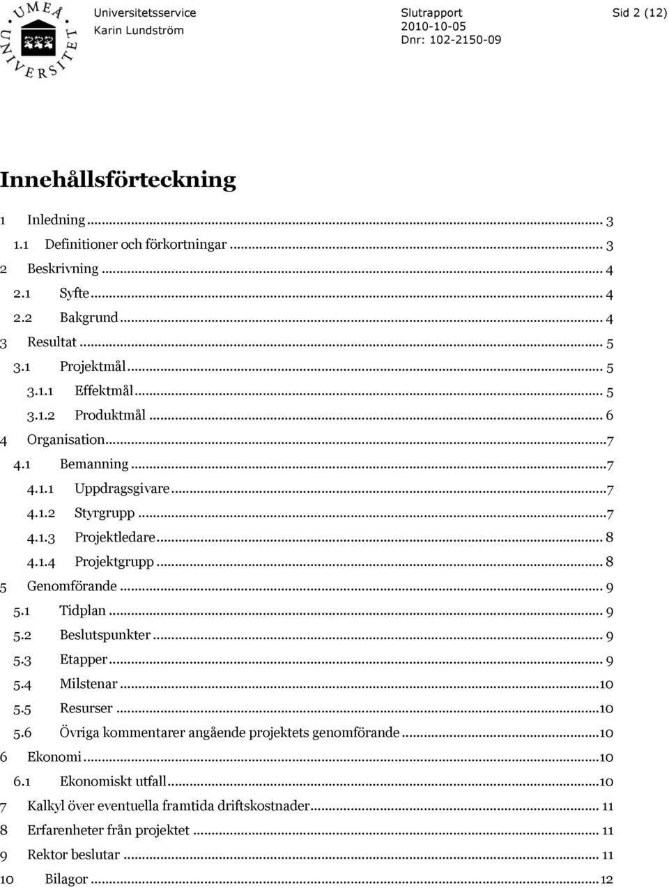 .. 9 5.1 Tidplan... 9 5.2 Beslutspunkter... 9 5.3 Etapper... 9 5.4 Milstenar... 10 5.5 Resurser... 10 5.6 Övriga kommentarer angående projektets genomförande... 10 6 Ekonomi.