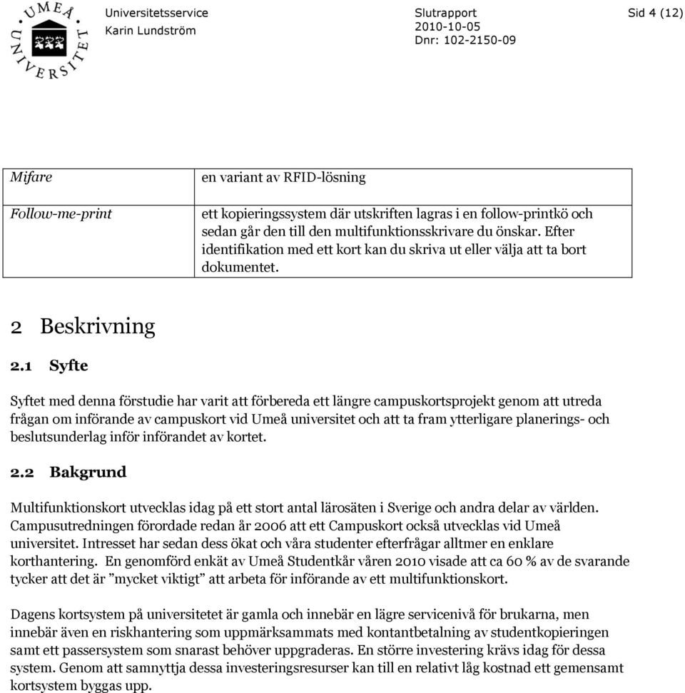 1 Syfte Syftet med denna förstudie har varit att förbereda ett längre campuskortsprojekt genom att utreda frågan om införande av campuskort vid Umeå universitet och att ta fram ytterligare