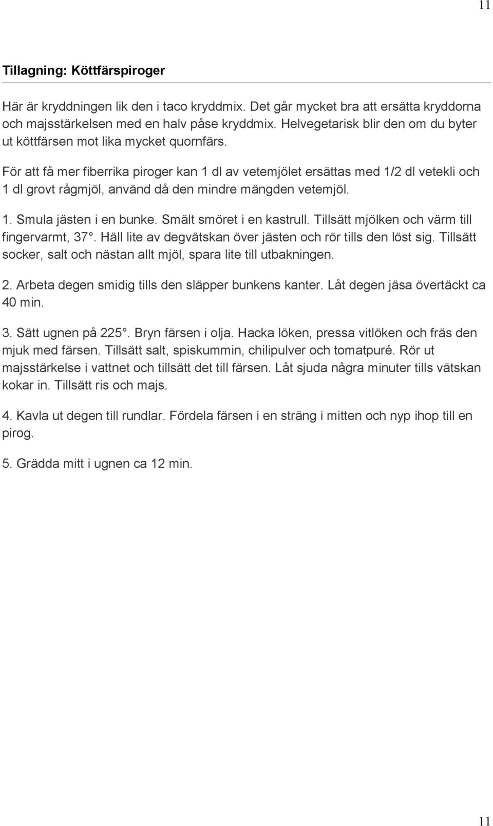 För att få mer fiberrika piroger kan 1 dl av vetemjölet ersättas med 1/2 dl vetekli och 1 dl grovt rågmjöl, använd då den mindre mängden vetemjöl. 1. Smula jästen i en bunke.