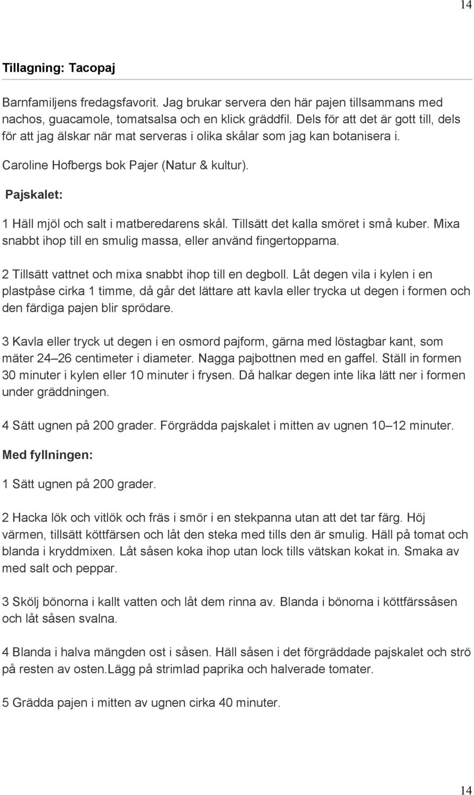 Pajskalet: 1 Häll mjöl och salt i matberedarens skål. Tillsätt det kalla smöret i små kuber. Mixa snabbt ihop till en smulig massa, eller använd fingertopparna.