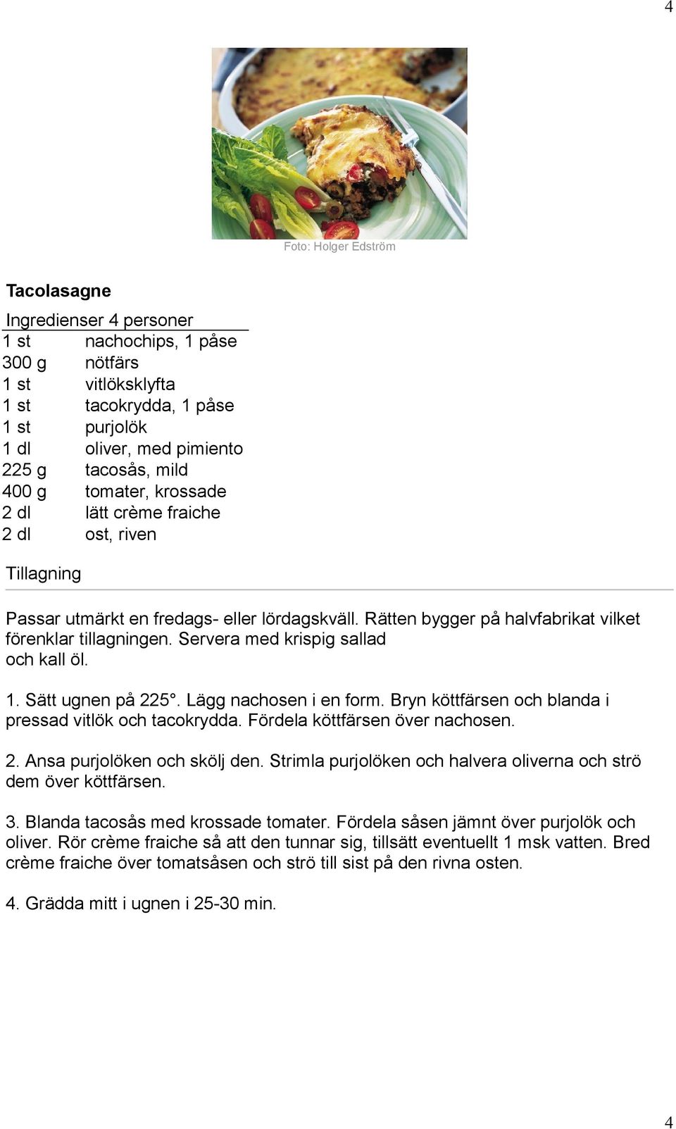 Servera med krispig sallad och kall öl. 1. Sätt ugnen på 225. Lägg nachosen i en form. Bryn köttfärsen och blanda i pressad vitlök och tacokrydda. Fördela köttfärsen över nachosen. 2. Ansa purjolöken och skölj den.