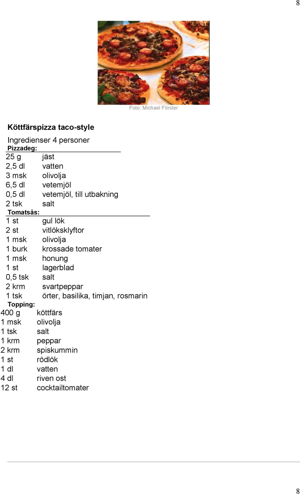 krossade tomater 1 msk honung 1 st lagerblad 0,5 tsk salt 2 krm svartpeppar 1 tsk örter, basilika, timjan, rosmarin Topping: