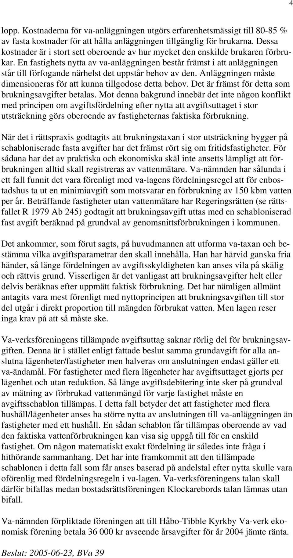 En fastighets nytta av va-anläggningen består främst i att anläggningen står till förfogande närhelst det uppstår behov av den. Anläggningen måste dimensioneras för att kunna tillgodose detta behov.