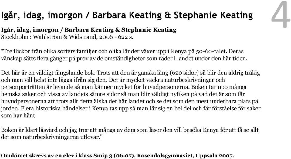 Det här är en väldigt fängslande bok. Trots att den är ganska lång (620 sidor) så blir den aldrig tråkig och man vill helst inte lägga ifrån sig den.