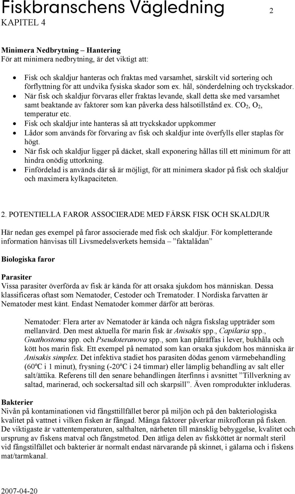 CO 2, O 2, temperatur etc. Fisk och skaldjur inte hanteras så att tryckskador uppkommer Lådor som används för förvaring av fisk och skaldjur inte överfylls eller staplas för högt.