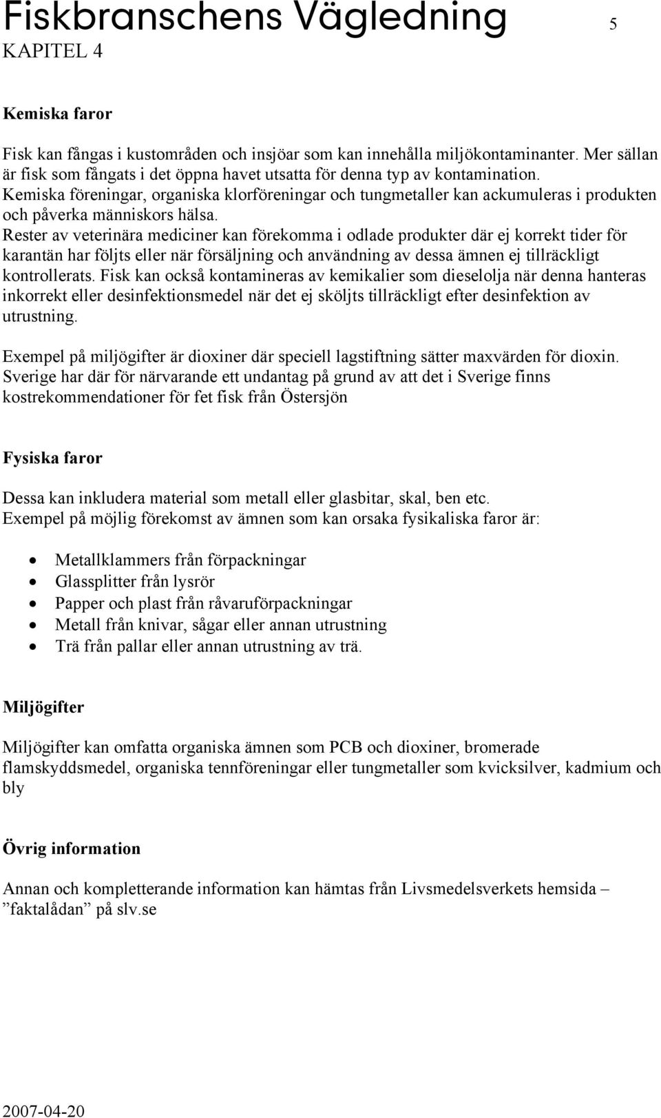 Kemiska föreningar, organiska klorföreningar och tungmetaller kan ackumuleras i produkten och påverka människors hälsa.