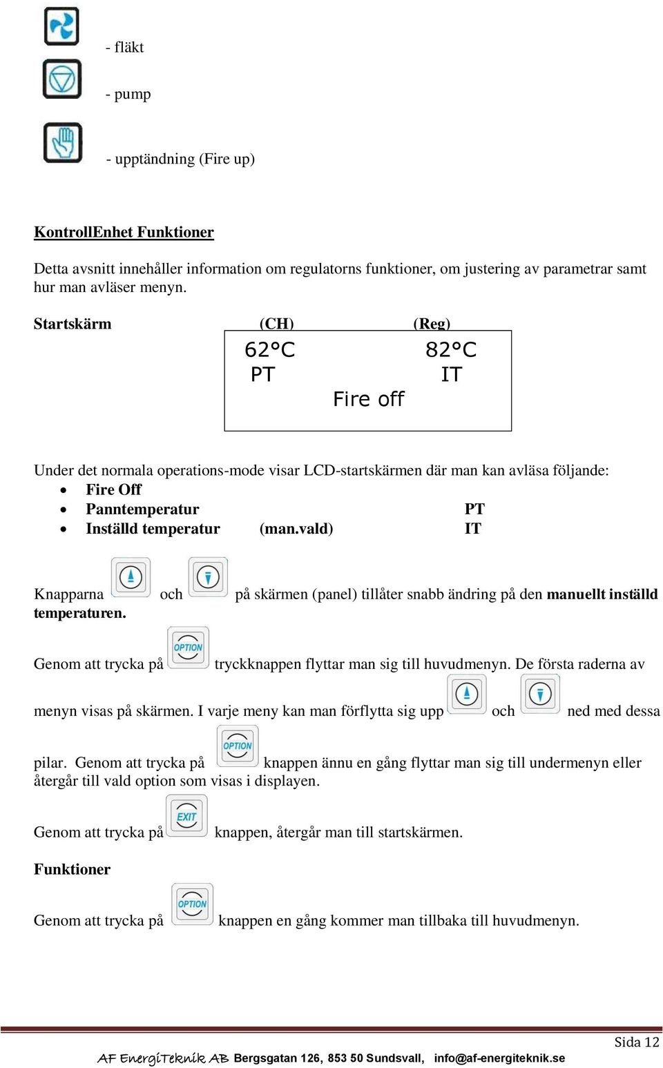 vald) IT Knapparna och på skärmen (panel) tillåter snabb ändring på den manuellt inställd temperaturen. Genom att trycka på tryckknappen flyttar man sig till huvudmenyn.