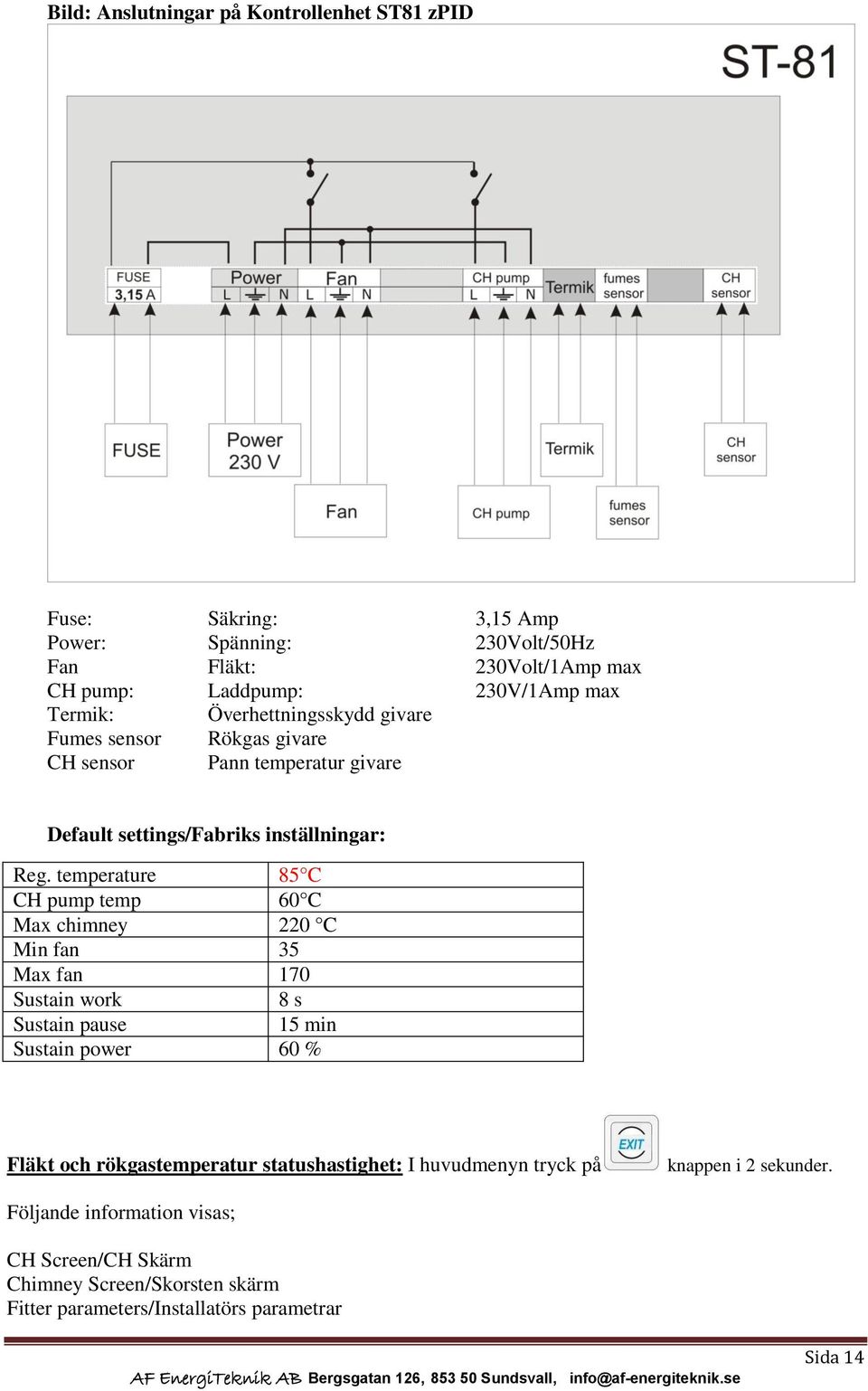 temperature 85 C CH pump temp 60 C Max chimney 220 C Min fan 35 Max fan 170 Sustain work 8 s Sustain pause 15 min Sustain power 60 % Fläkt och rökgastemperatur