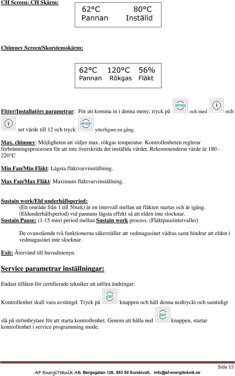 Kontrollenheten reglerar förbränningsprocessen för att inte överskrida det inställda värdet. Rekommenderat värde är 180-220 C Min Fan/Min Fläkt: Lägsta fläktvarvinställning.