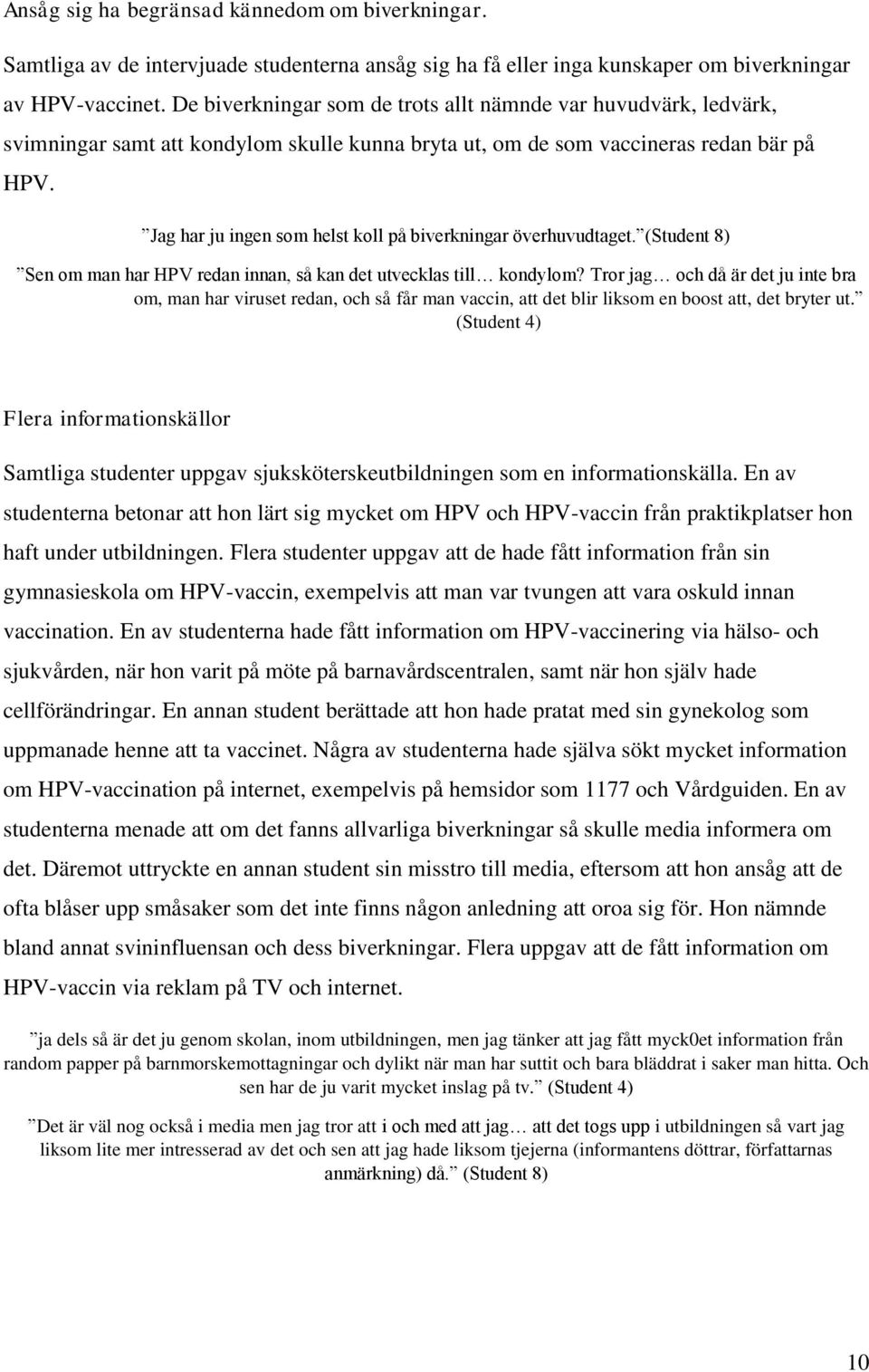 Jag har ju ingen som helst koll på biverkningar överhuvudtaget. (Student 8) Sen om man har HPV redan innan, så kan det utvecklas till kondylom?