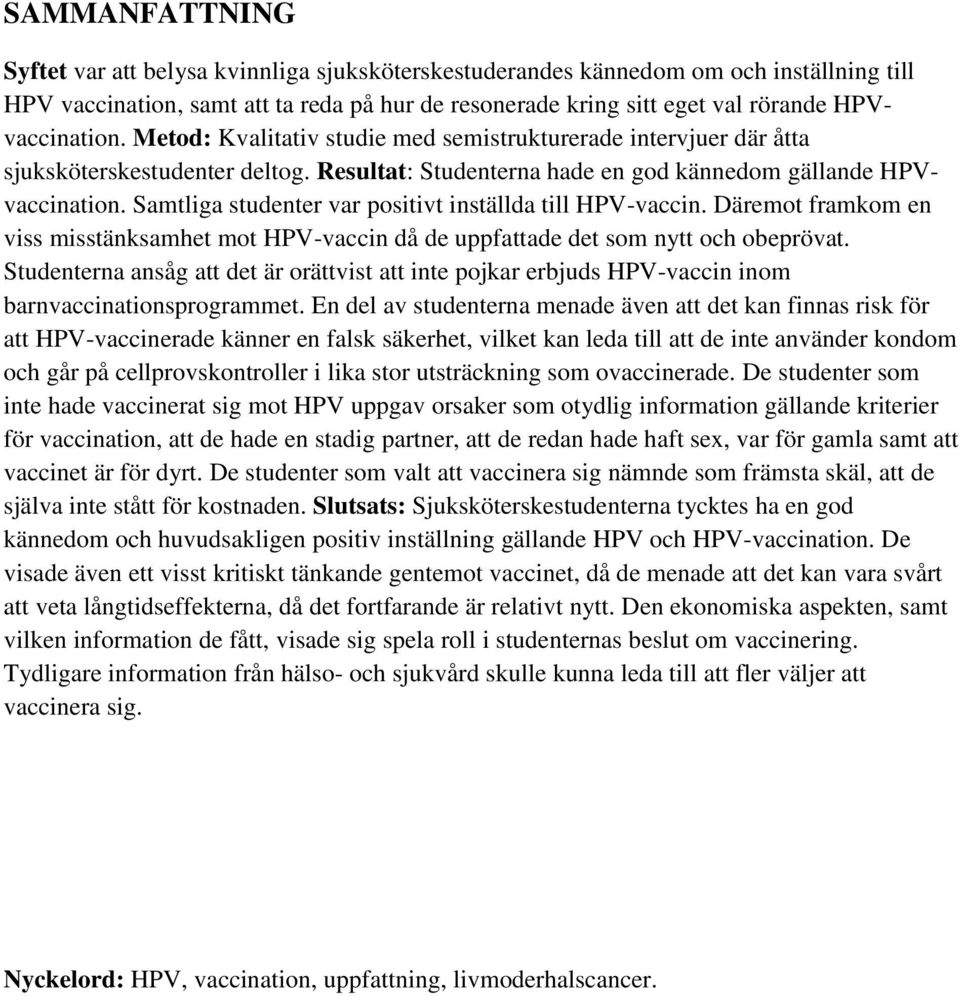 Samtliga studenter var positivt inställda till HPV-vaccin. Däremot framkom en viss misstänksamhet mot HPV-vaccin då de uppfattade det som nytt och obeprövat.