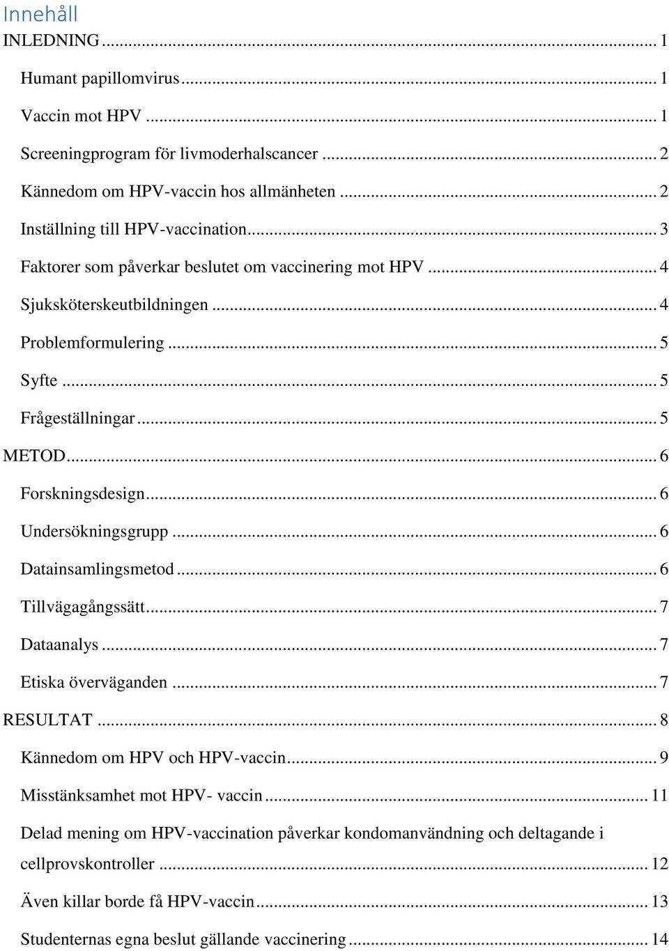 .. 6 Undersökningsgrupp... 6 Datainsamlingsmetod... 6 Tillvägagångssätt... 7 Dataanalys... 7 Etiska överväganden... 7 RESULTAT... 8 Kännedom om HPV och HPV-vaccin.