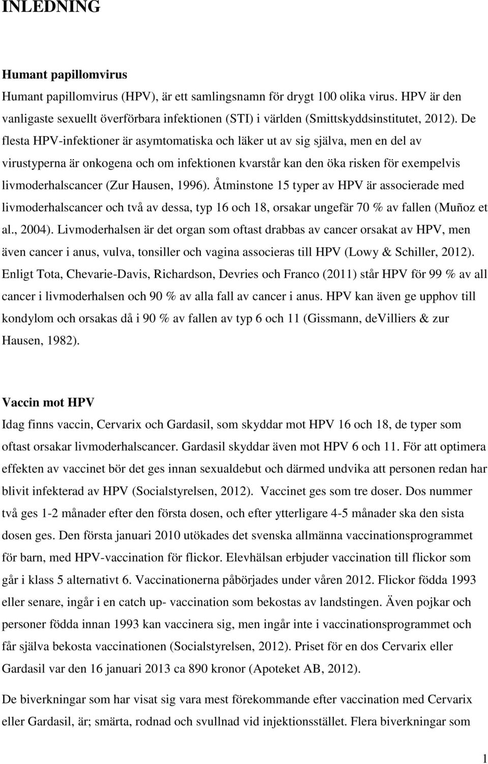 De flesta HPV-infektioner är asymtomatiska och läker ut av sig själva, men en del av virustyperna är onkogena och om infektionen kvarstår kan den öka risken för exempelvis livmoderhalscancer (Zur