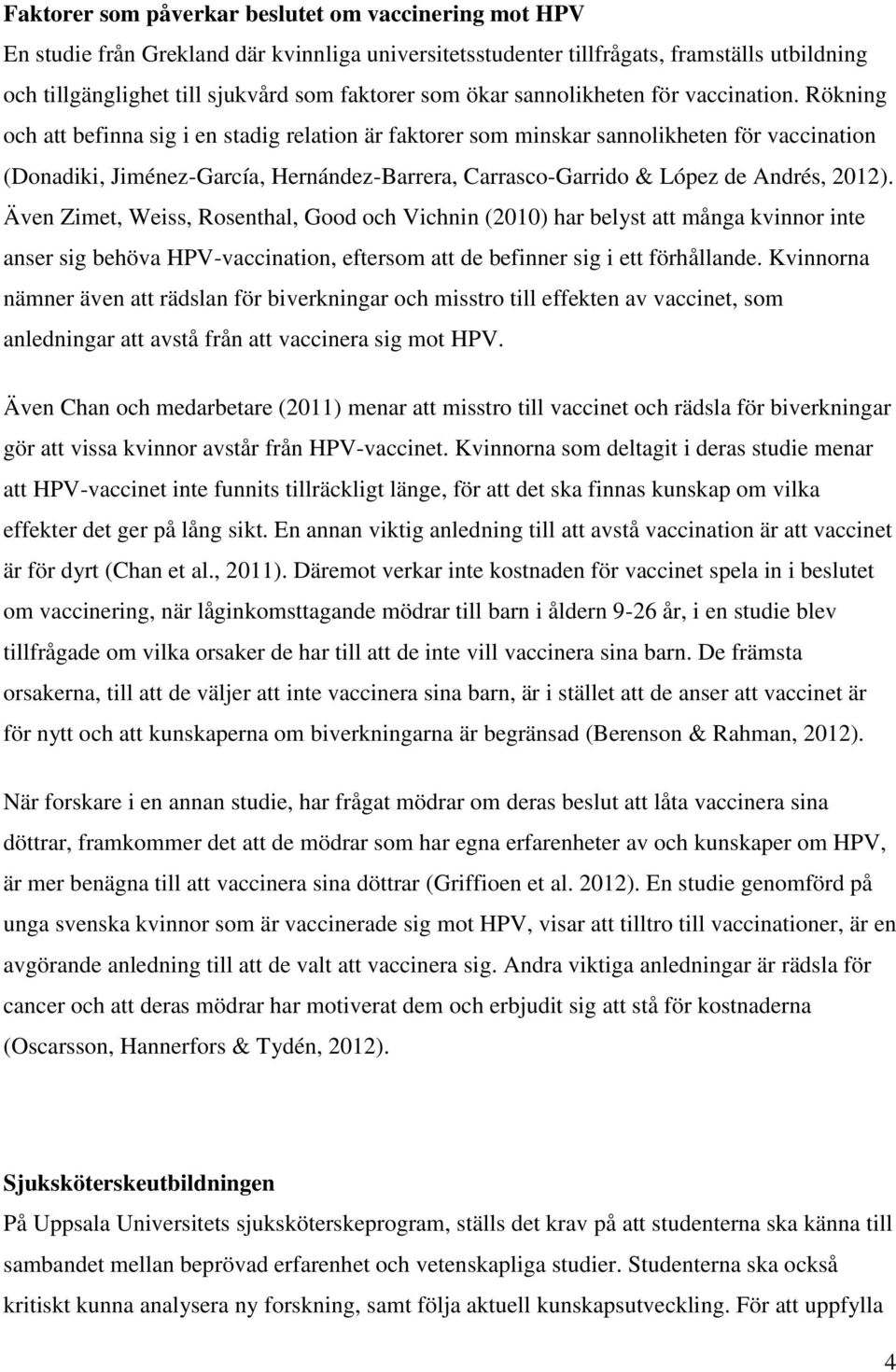 Rökning och att befinna sig i en stadig relation är faktorer som minskar sannolikheten för vaccination (Donadiki, Jiménez-García, Hernández-Barrera, Carrasco-Garrido & López de Andrés, 2012).