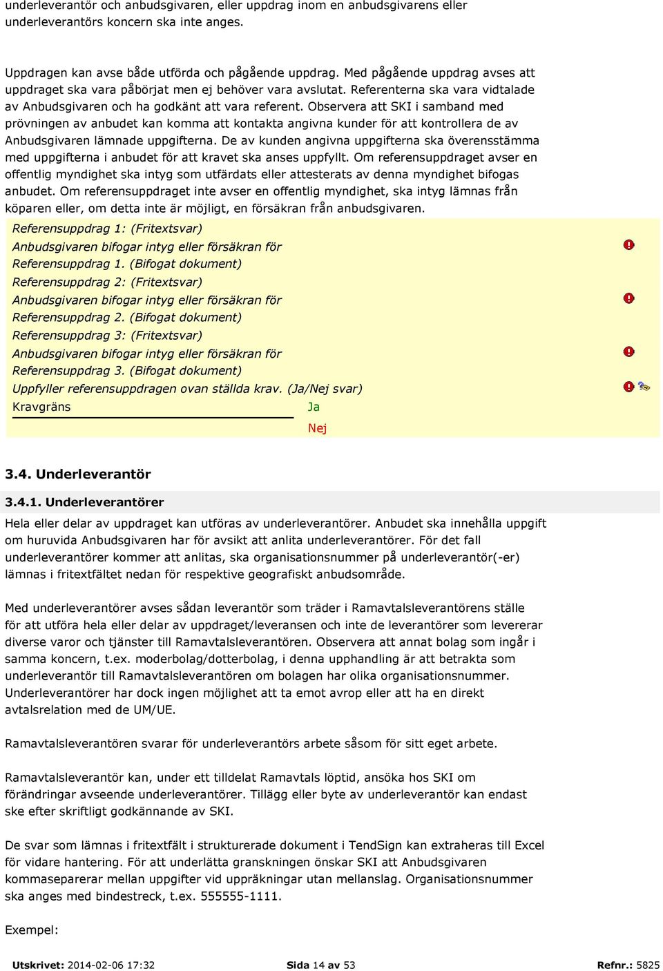 Observera att SKI i samband med prövningen av anbudet kan komma att kontakta angivna kunder för att kontrollera de av Anbudsgivaren lämnade uppgifterna.