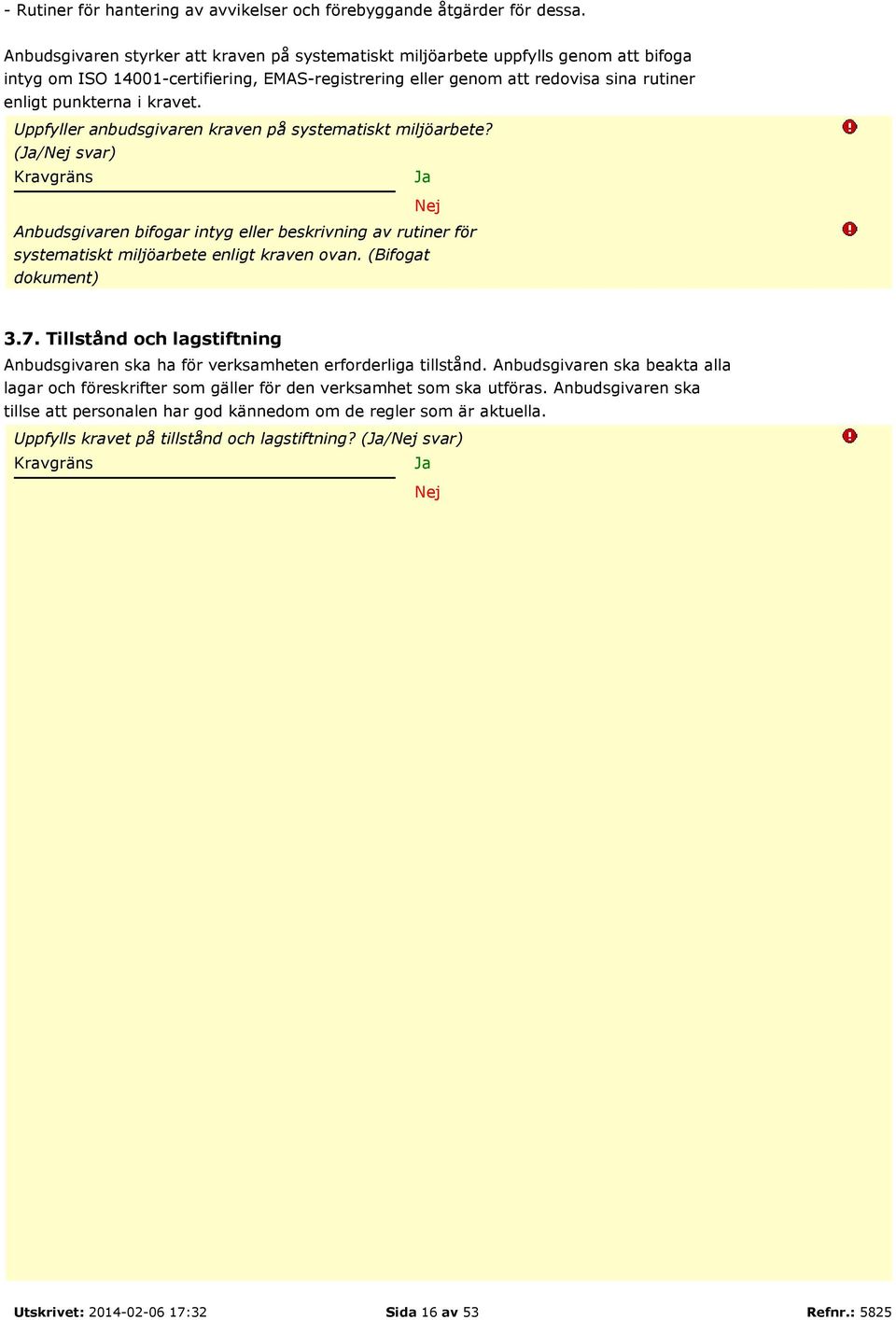 kravet. Uppfyller anbudsgivaren kraven på systematiskt miljöarbete? (/ svar) Anbudsgivaren bifogar intyg eller beskrivning av rutiner för systematiskt miljöarbete enligt kraven ovan.
