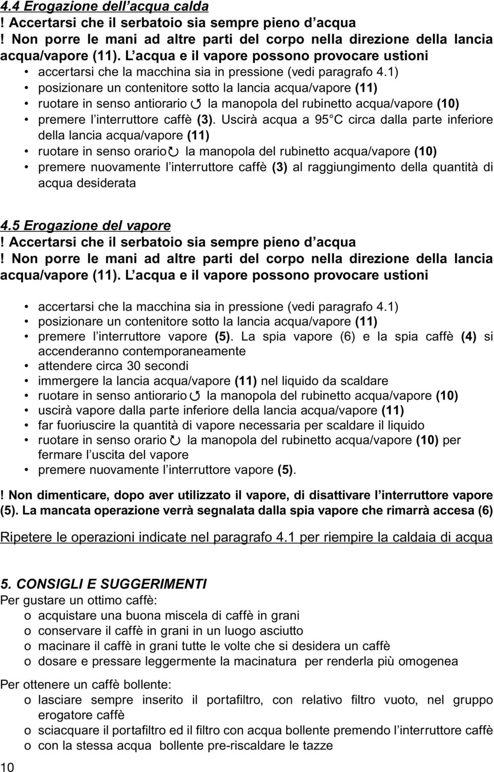 1) posizionare un contenitore sotto la lancia acqua/vapore (11) ruotare in senso antiorario la manopola del rubinetto acqua/vapore (10) premere l interruttore caffè (3).